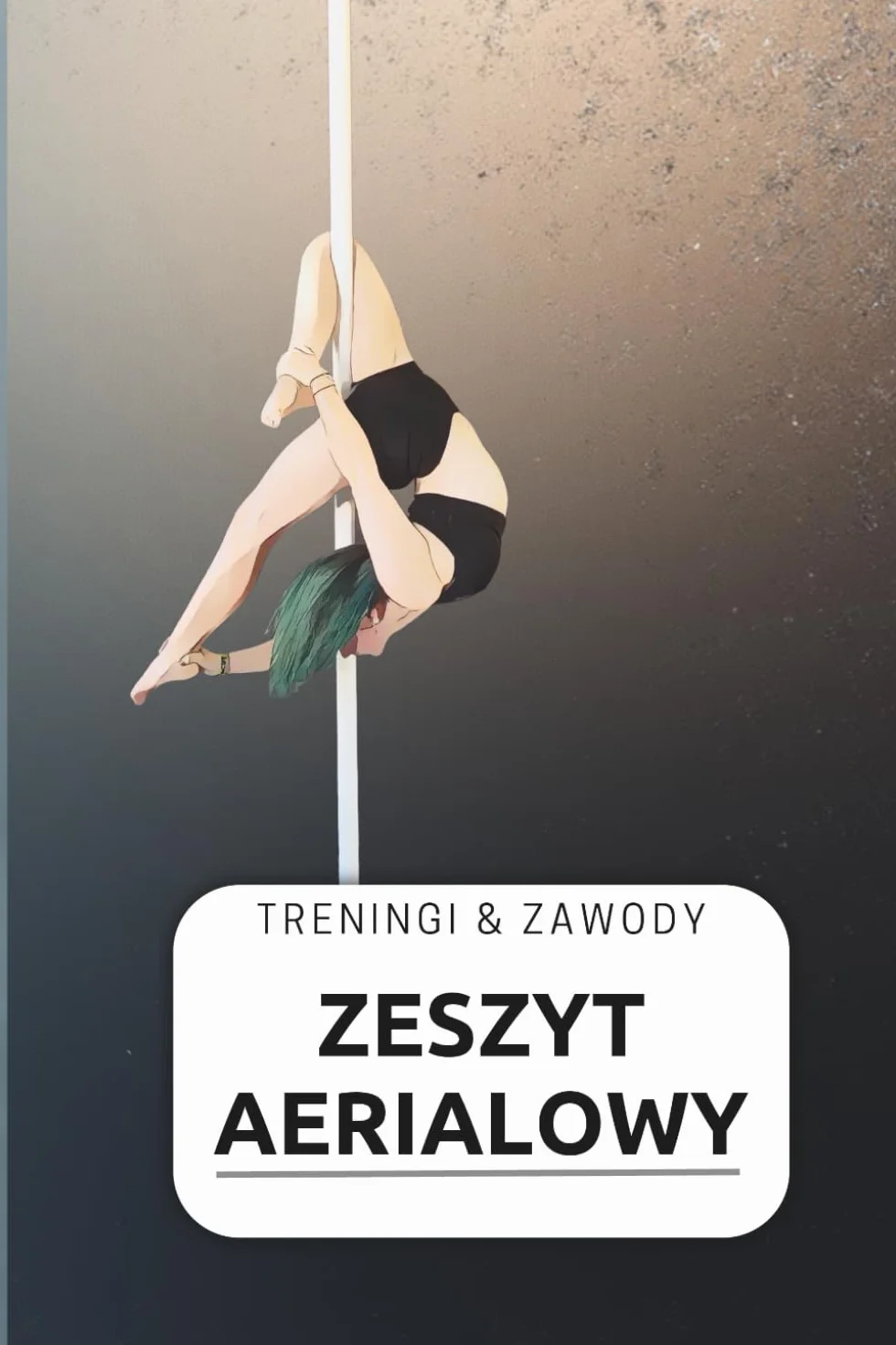 Zeszyt aerialowy - treningi i zawody: Sportowy pamiętnik treningów i zawodów dla aerialistki format 6x9 cali