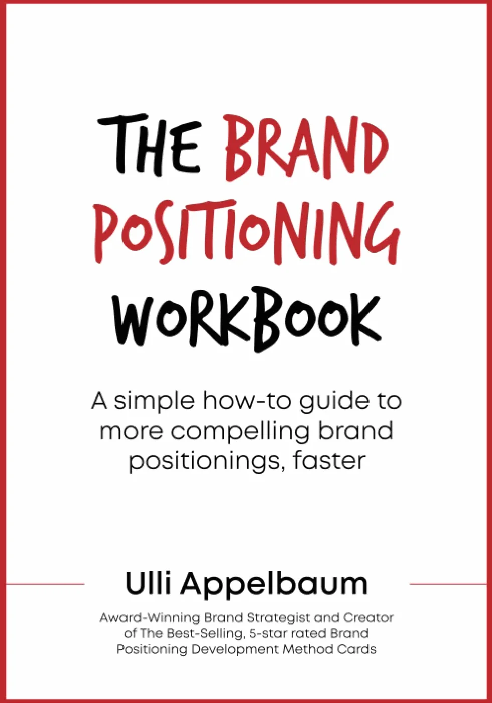 The Brand Positioning Workbook: A Simple How-To Guide To More Compelling Brand Positionings, Faster