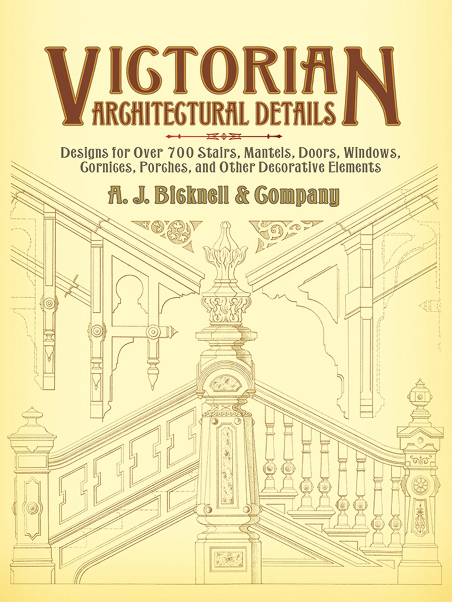 Victorian Architectural Details: Designs for Over 700 Stairs, Mantels, Doors, Windows, Cornices, Porches, and Other Decorative Elements