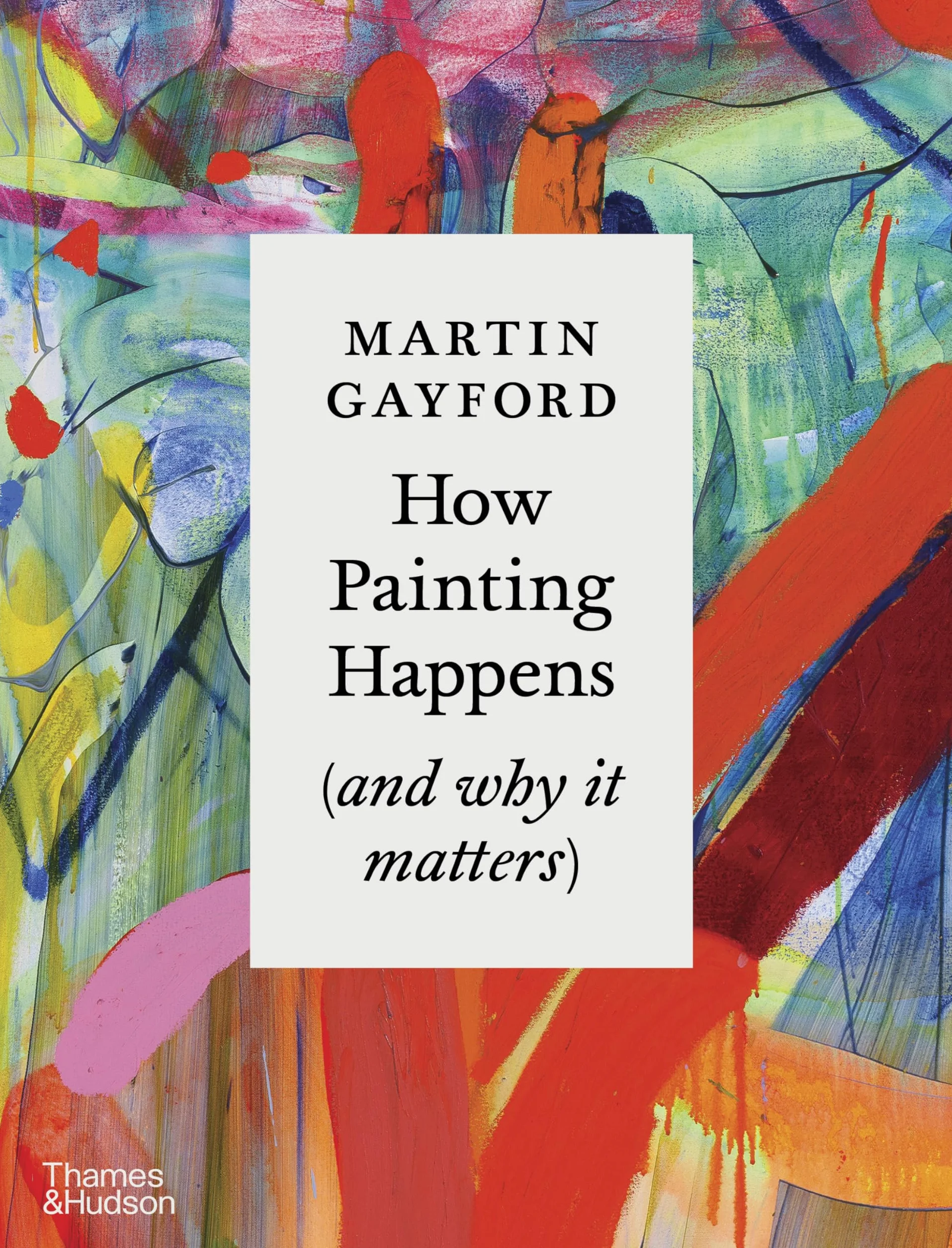 How Painting Happens (and Why It Matters): by Martin Gayford