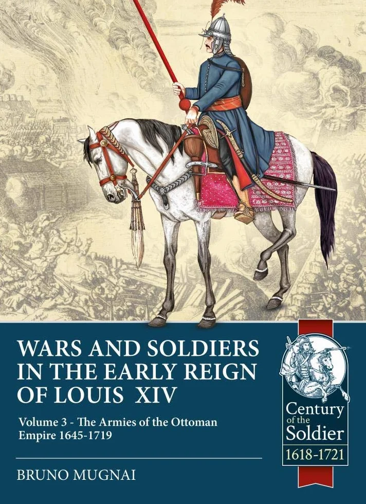 Wars and Soldiers in the Early Reign of Louis XIV - Volume 3: The Armies of the Ottoman Empire 1645-1719