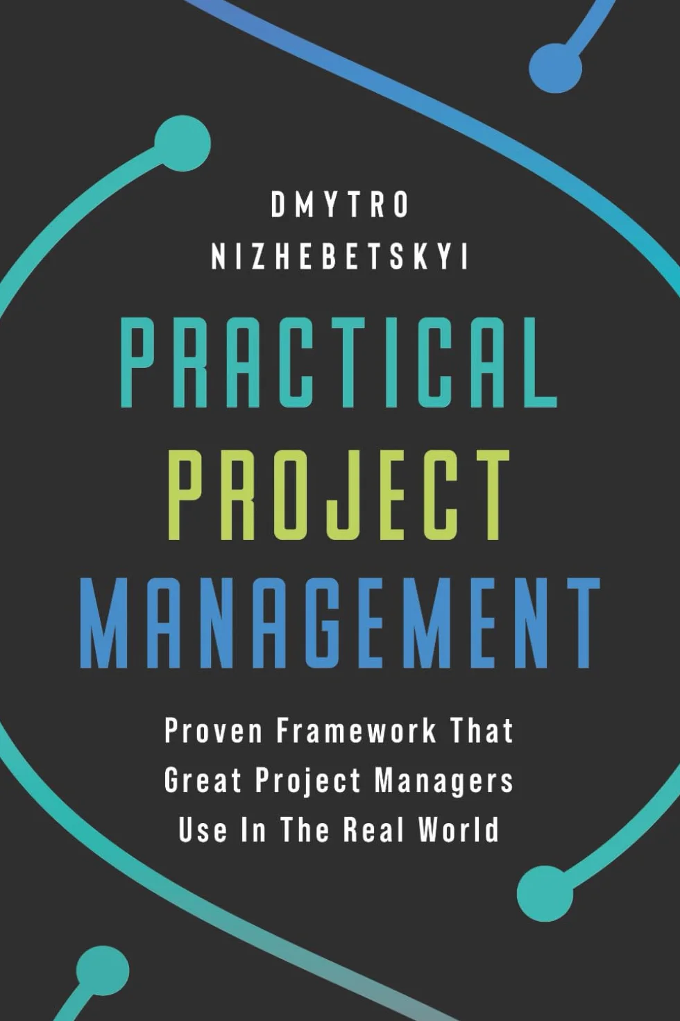 Practical Project Management: Proven Framework That Great Project Managers Use In the Real World