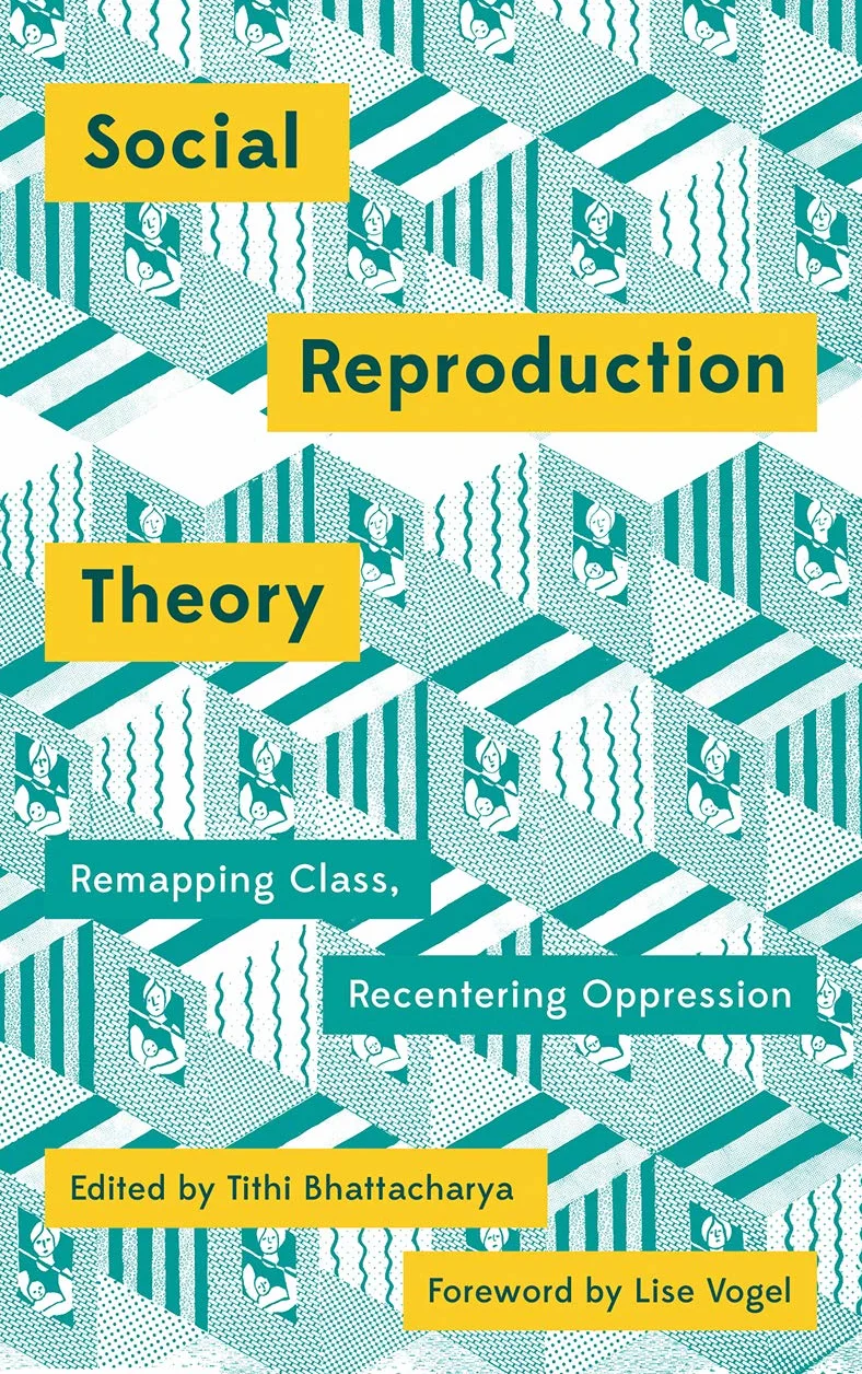 Social Reproduction Theory: Remapping Class, Recentering Oppression
