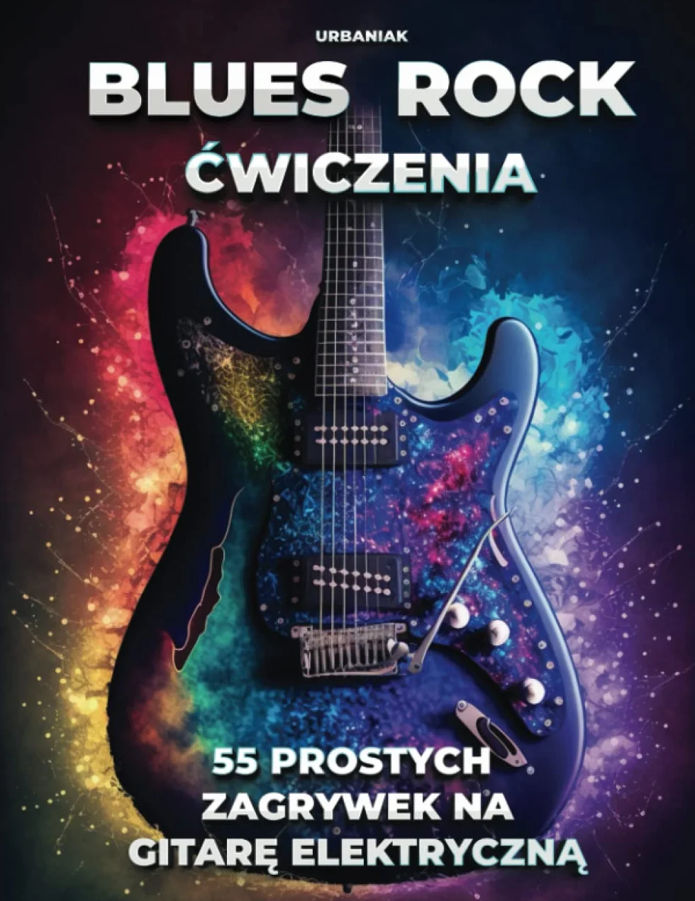 Blues Rock - 55 prostych zagrywek na gitarę elektryczną: Ćwiczenia dla początkujących i średnio zaawansowanych gitarzystów