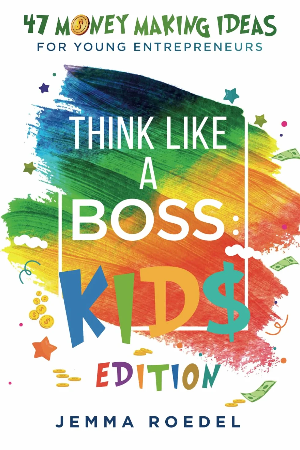 Think Like a Boss: Kids Edition: 47 Money Making Ideas for Young Entrepreneurs, Earn Key Skills for Future Job Success in the Workplace or in Business. Helping Kids Learn Money Management Early