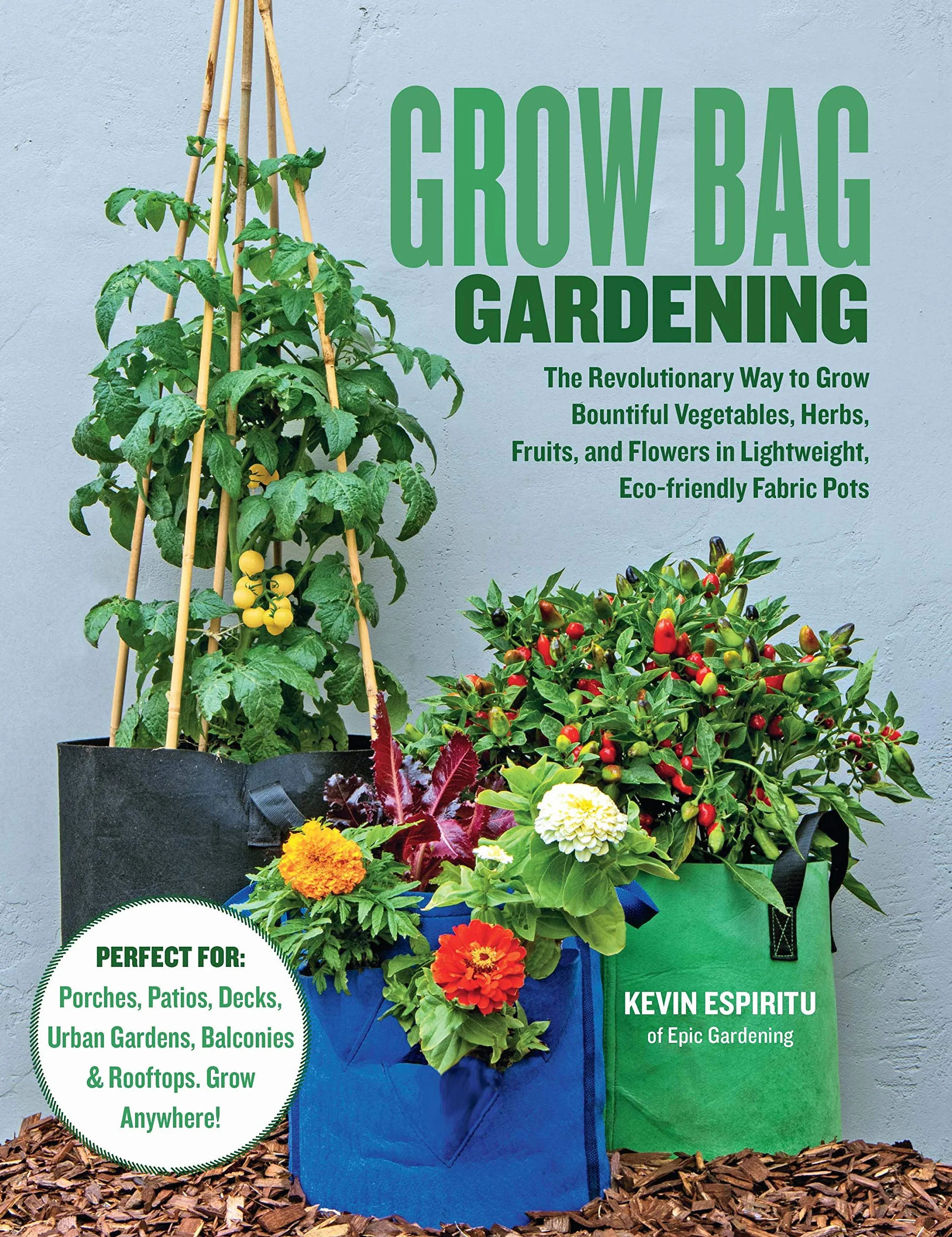 Grow Bag Gardening: The Revolutionary Way to Grow Bountiful Vegetables, Herbs, Fruits, and Flowers in Lightweight, Eco-Friendly Fabric Pots - Perfect ... Gardens, Balconies & Rooftops. Grow Anywhere!