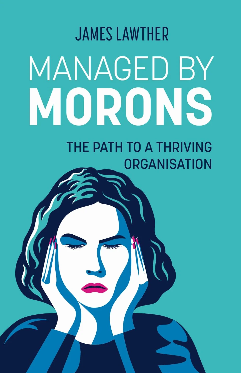 Managed by Morons: The Path to a Thriving Organisation. Avoiding the Pitfalls That Stand in Your Way