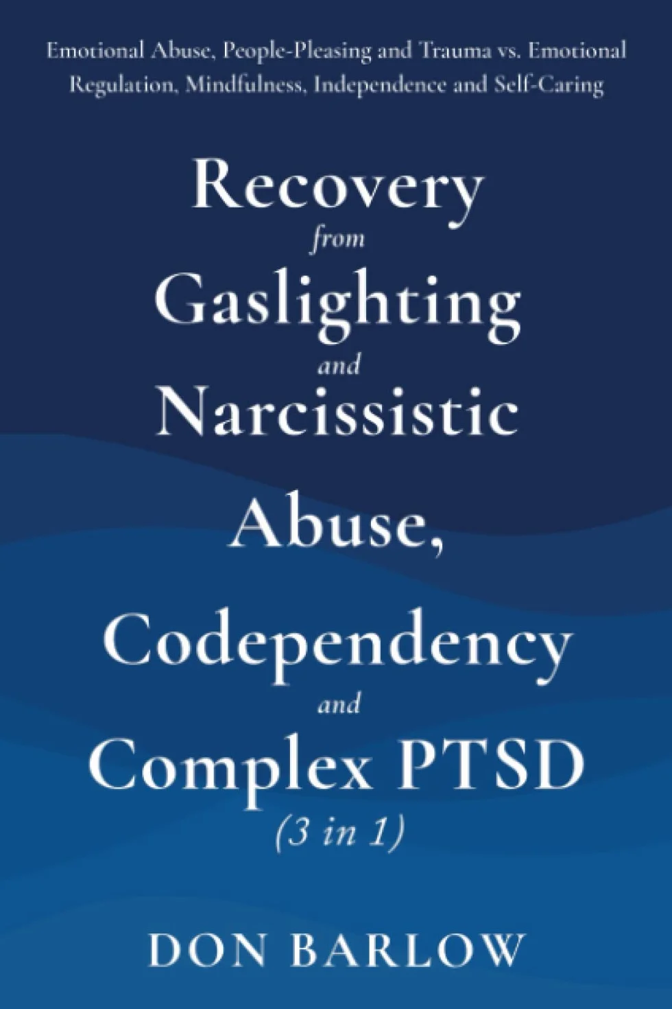 Recovery from Gaslighting & Narcissistic Abuse, Codependency & Complex PTSD (3 in 1): Emotional Abuse, People-Pleasing and Trauma vs. Emotional Regulation, Mindfulness, Independence and Self-Caring