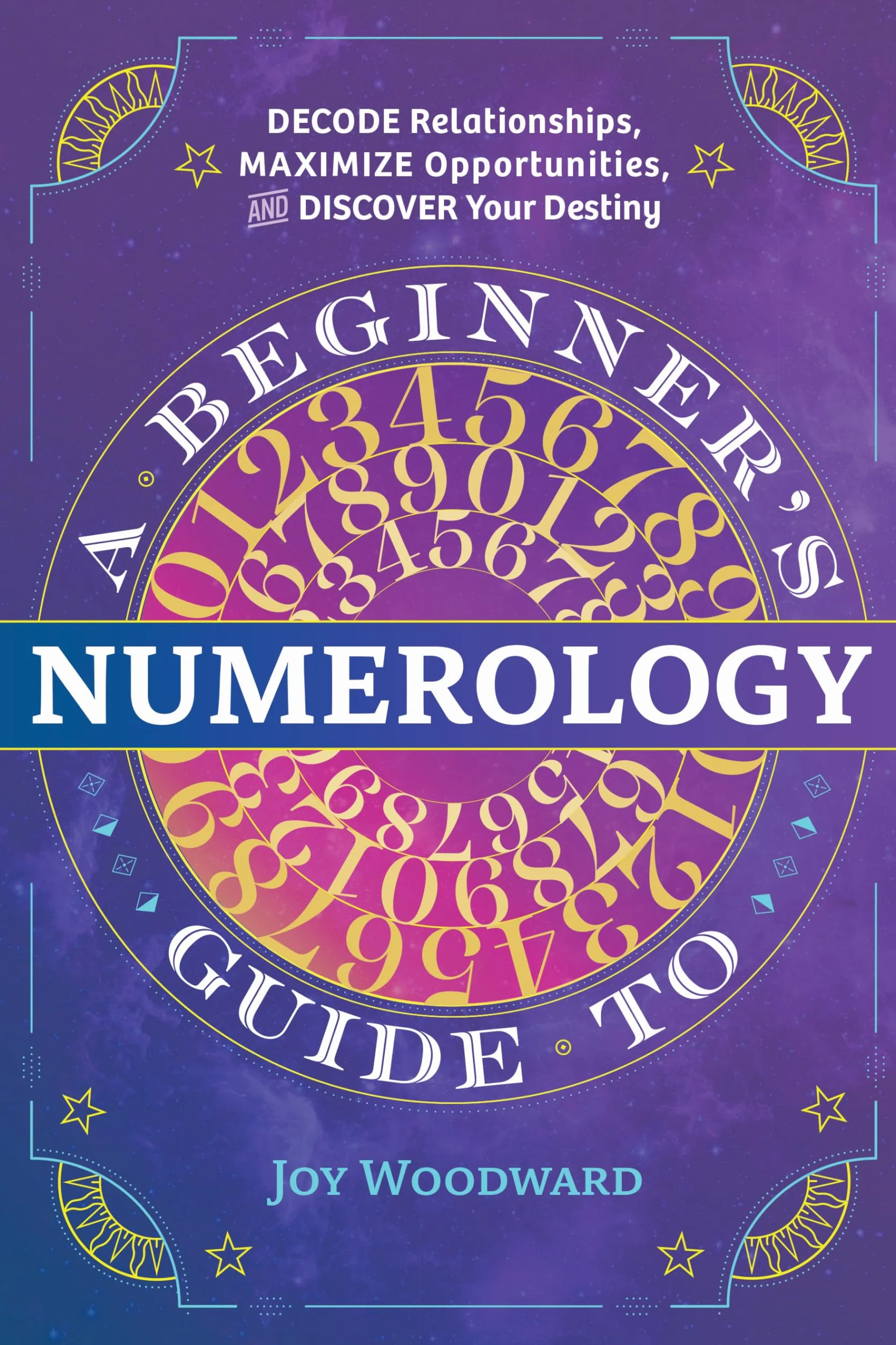 A Beginner's Guide to Numerology: Decode Relationships, Maximize Opportunities, and Discover Your Destiny