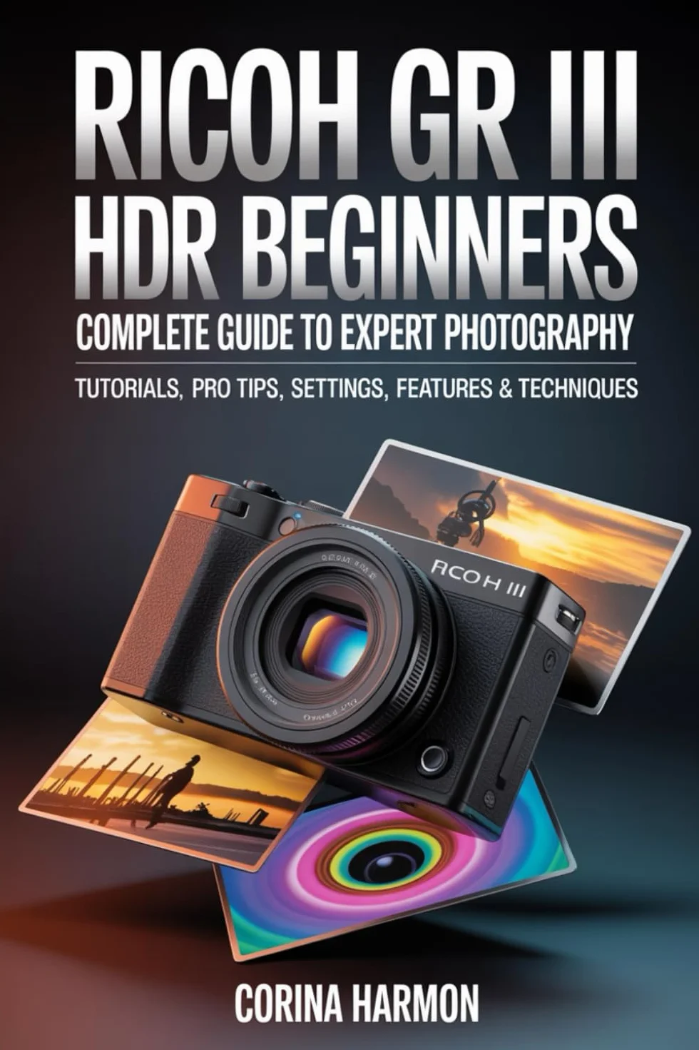 Ricoh GR III HDF For Beginners: Complete Guide to Expert Photography - Comprehensive Tutorials, Pro Tips, Insights on Settings, Features, and Techniques