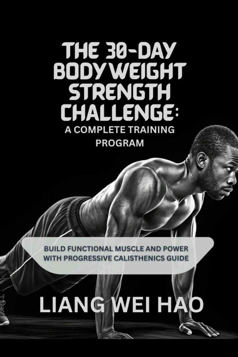 The 30-Day Bodyweight Strength Challenge: A Complete Training Program: Build Functional Muscle and Power with Progressive Calisthenics guide