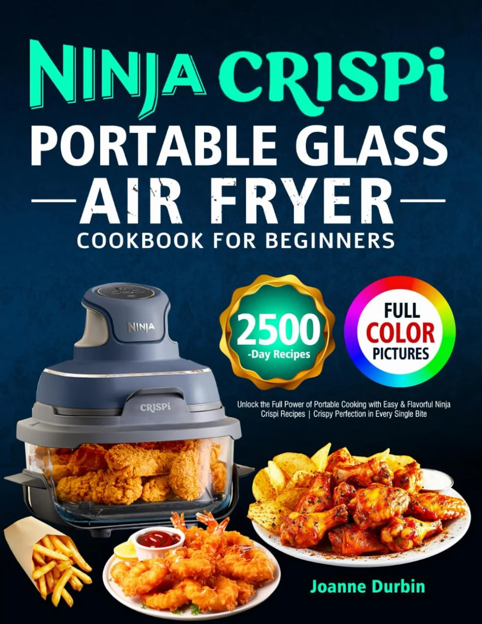 Ninja Crispi Portable Glass Air Fryer Cookbook for Beginners: Unlock the Full Power of Portable Cooking with Easy & Flavorful Ninja Crispi Recipes | Crispy Perfection in Every Single Bite