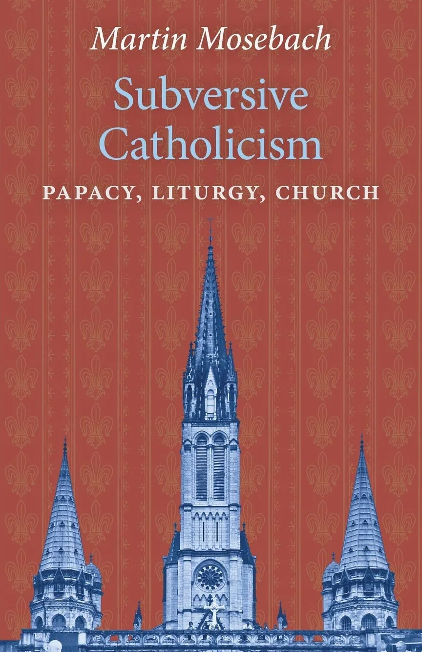 Subversive Catholicism: Papacy, Liturgy, Church