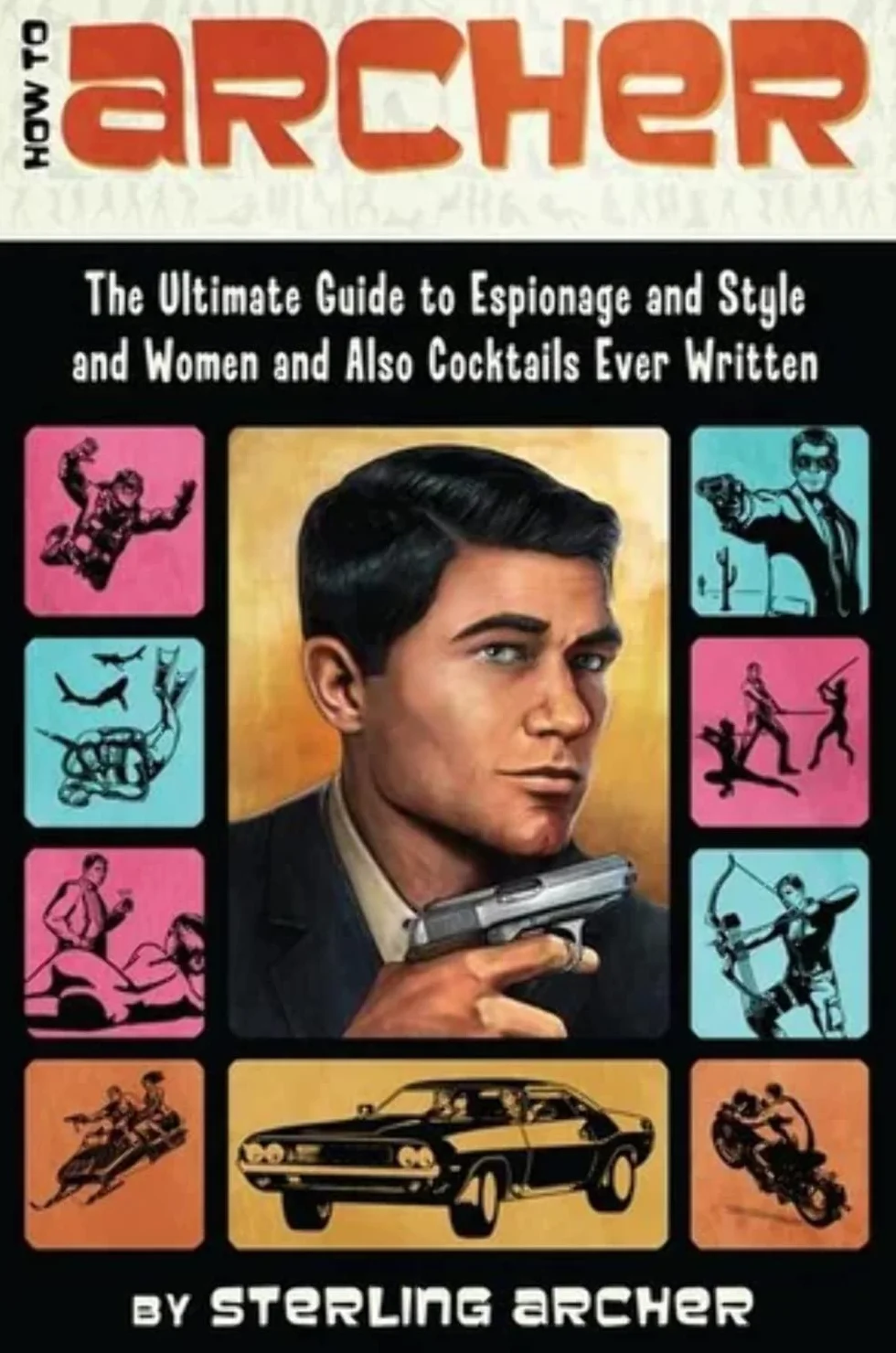How to Archer: The Ultimate Guide to Espionage and Style and Women and Also Cocktails Ever Written