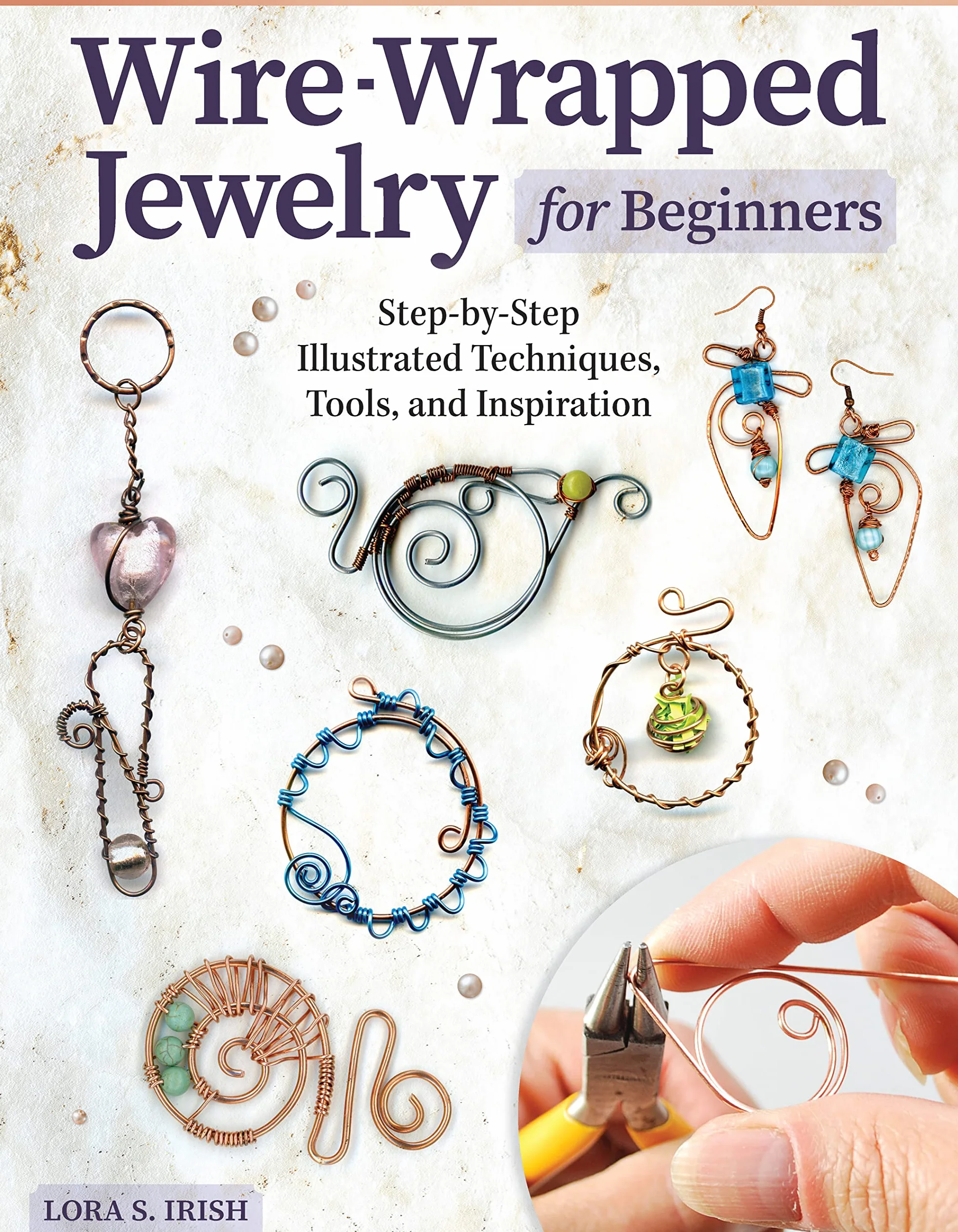 Wire-Wrapped Jewelry for Beginners: Step-By-Step Illustrated Techniques, Tools, and Inspiration