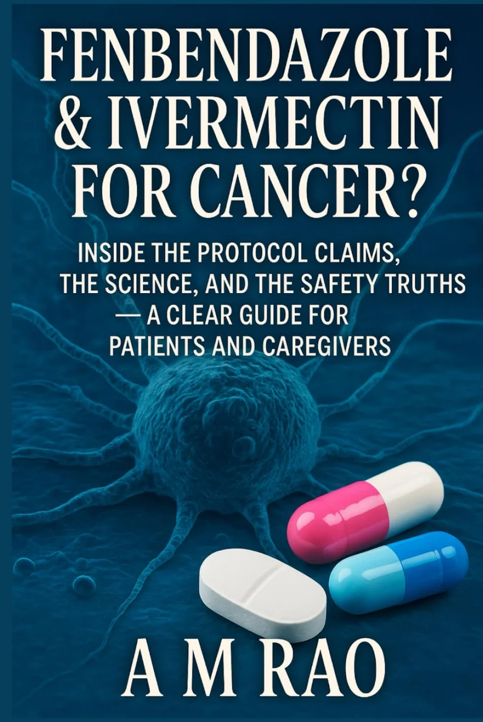 Fenbendazole & Ivermectin for Cancer?: Inside the Protocol Claims, the Science, and the Safety Truths — A Clear Guide for Patients and Caregivers