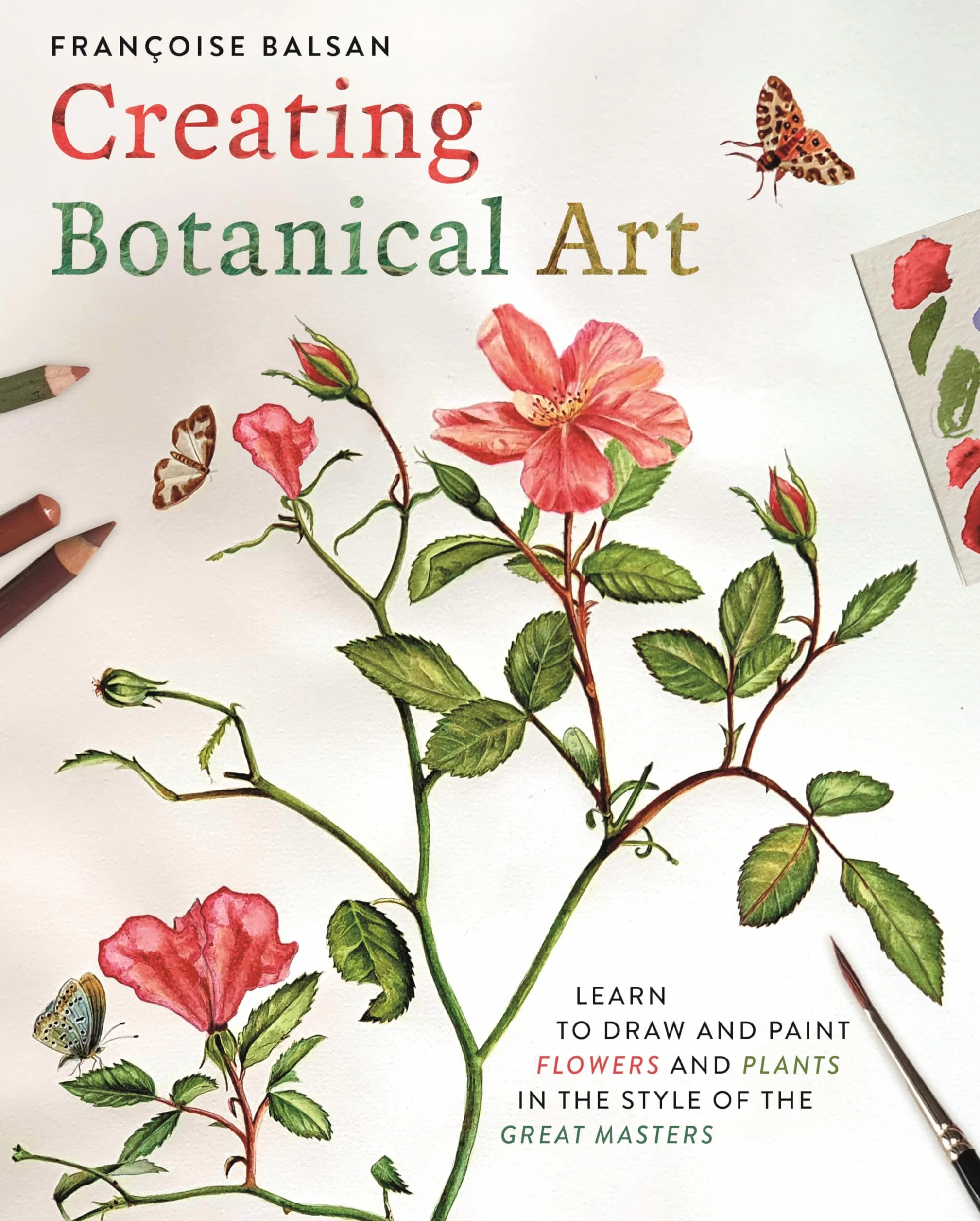 Creating Botanical Art: Learn to Draw and Paint Flowers and Plants in the Style of the Great Masters