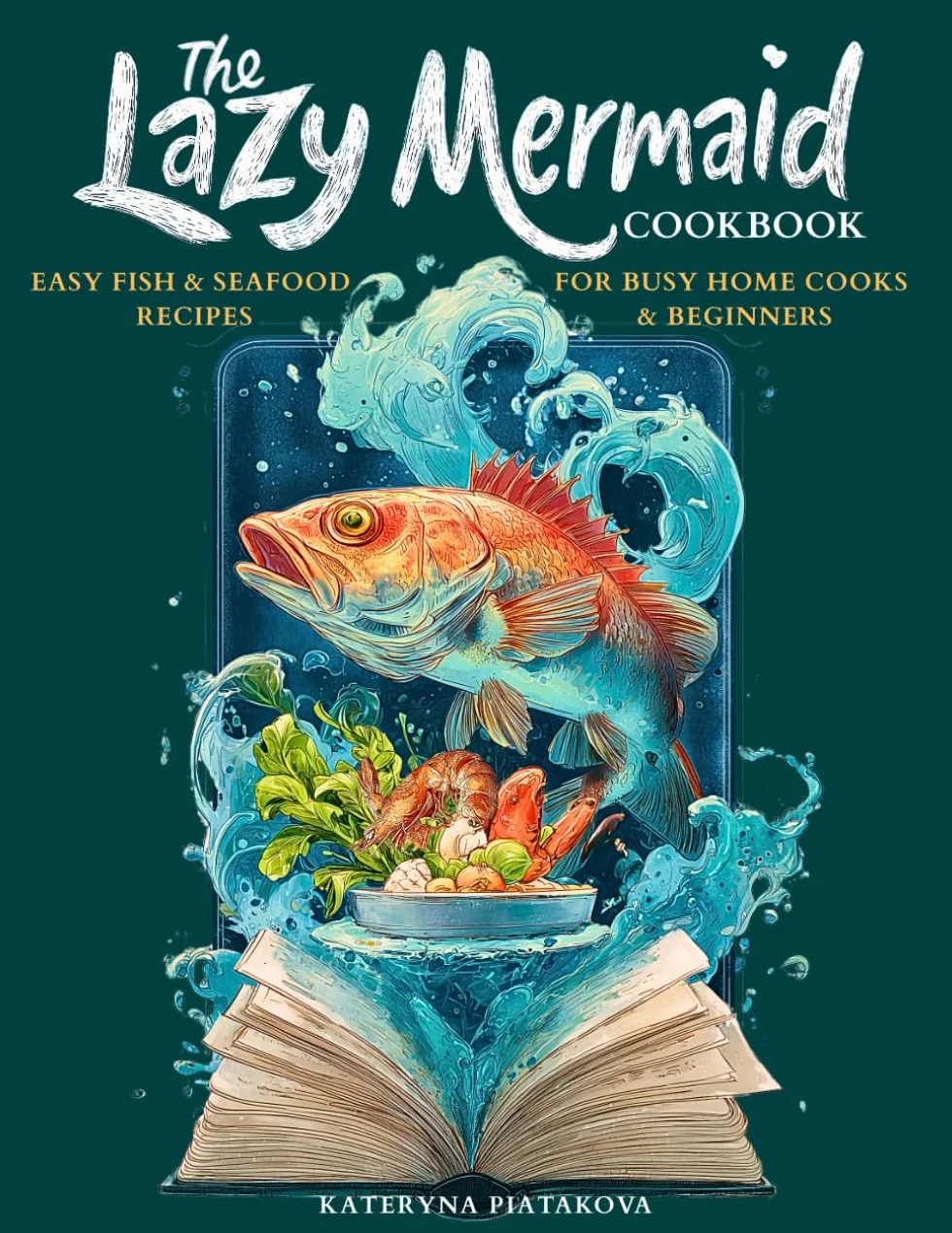 The Lazy Mermaid Cookbook: Easy Fish & Seafood Recipes for Busy Home Cooks and Beginners