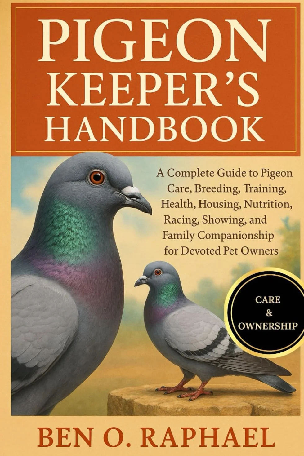 PIGEON KEEPER'S HANDBOOK: A Complete Guide to Pigeon Care, Breeding, Training, Health, Housing, Nutrition, Racing, Showing, and Family Companionship