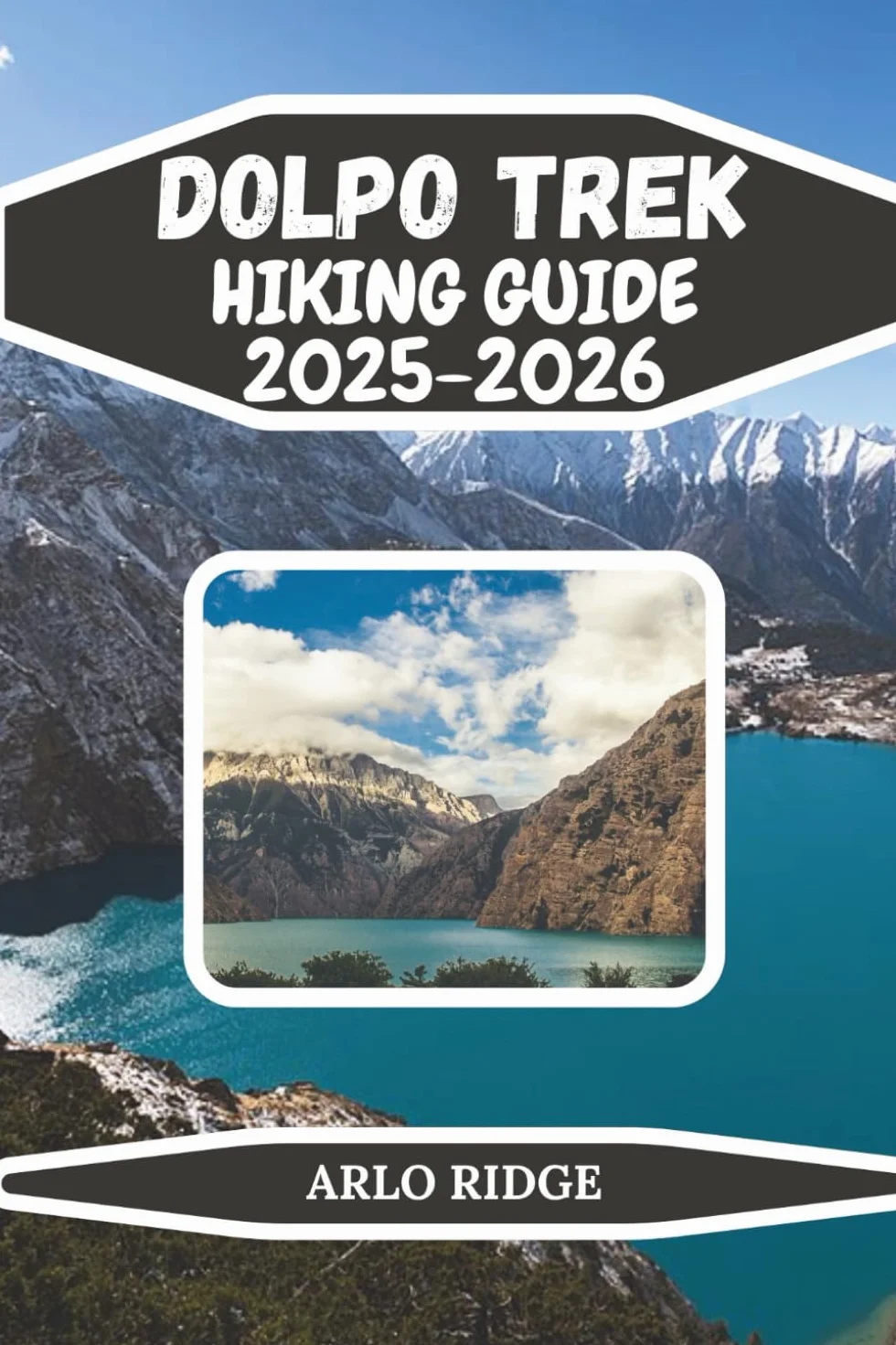 DOLPO TREK HIKING GUIDE 2025-2026: Navigate Upper & Lower Dolpo with Expert Tips, Local Insights, and Hidden Gems
