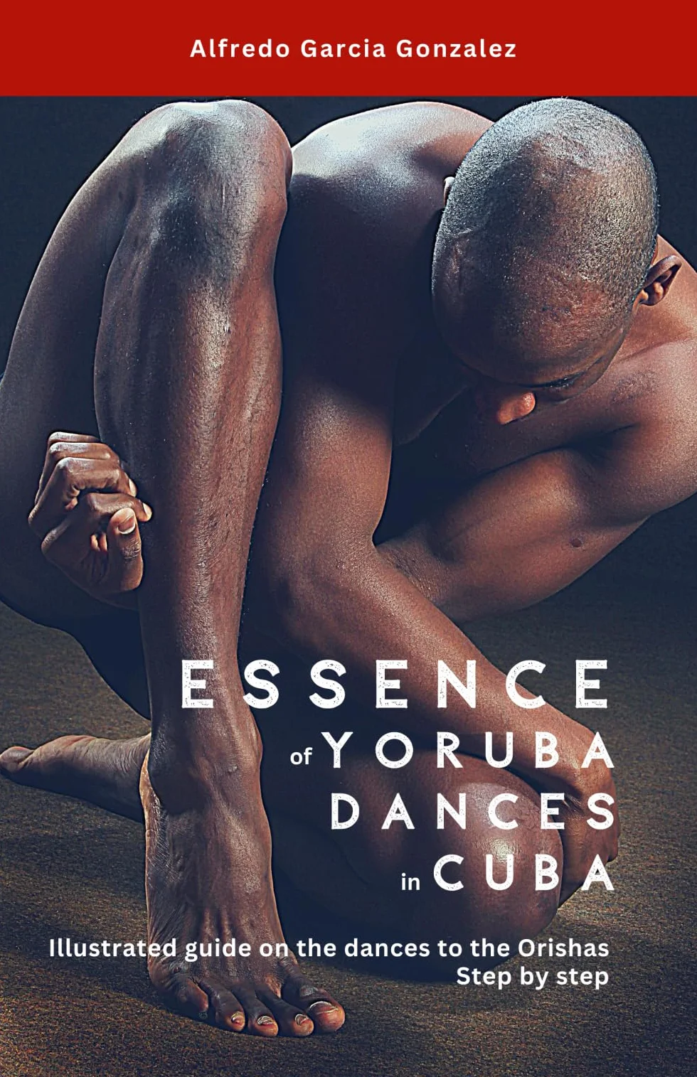 Essence of Yoruba Dances in Cuba: Illustrated guide on the dances to the Orishas Step by Step