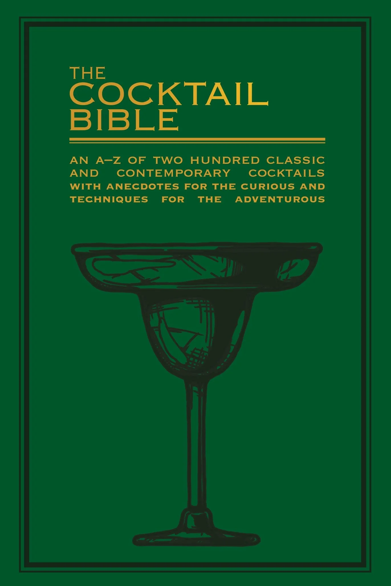 The Cocktail Bible: An A-Z of Two Hundred Classic and Contemporary Cocktail Recipes with Anecdotes for the Curious and Techniques for the Adventurous