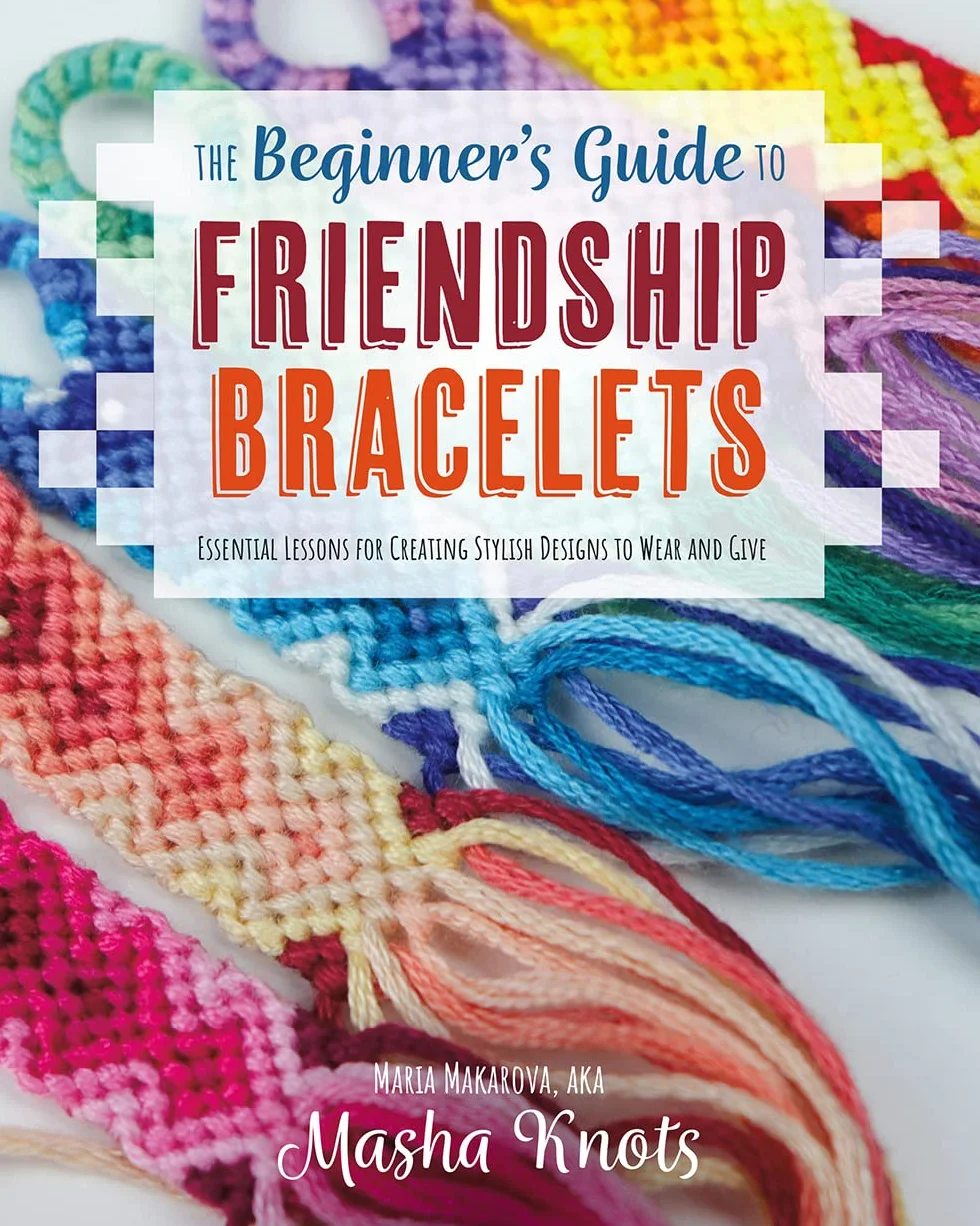 The Beginner's Guide to Friendship Bracelets: Essential Lessons for Creating Stylish Designs to Wear and Give