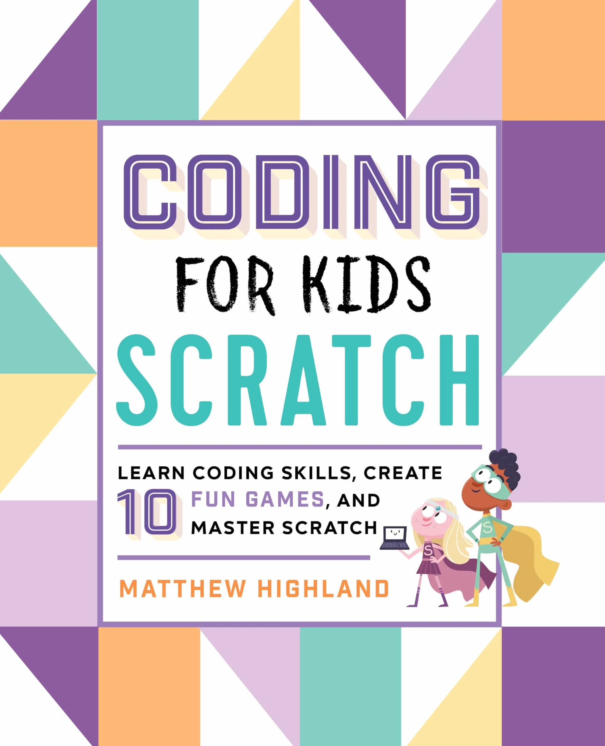 Coding for Kids: Scratch: Learn Coding Skills, Create 10 Fun Games, and Master Scratch