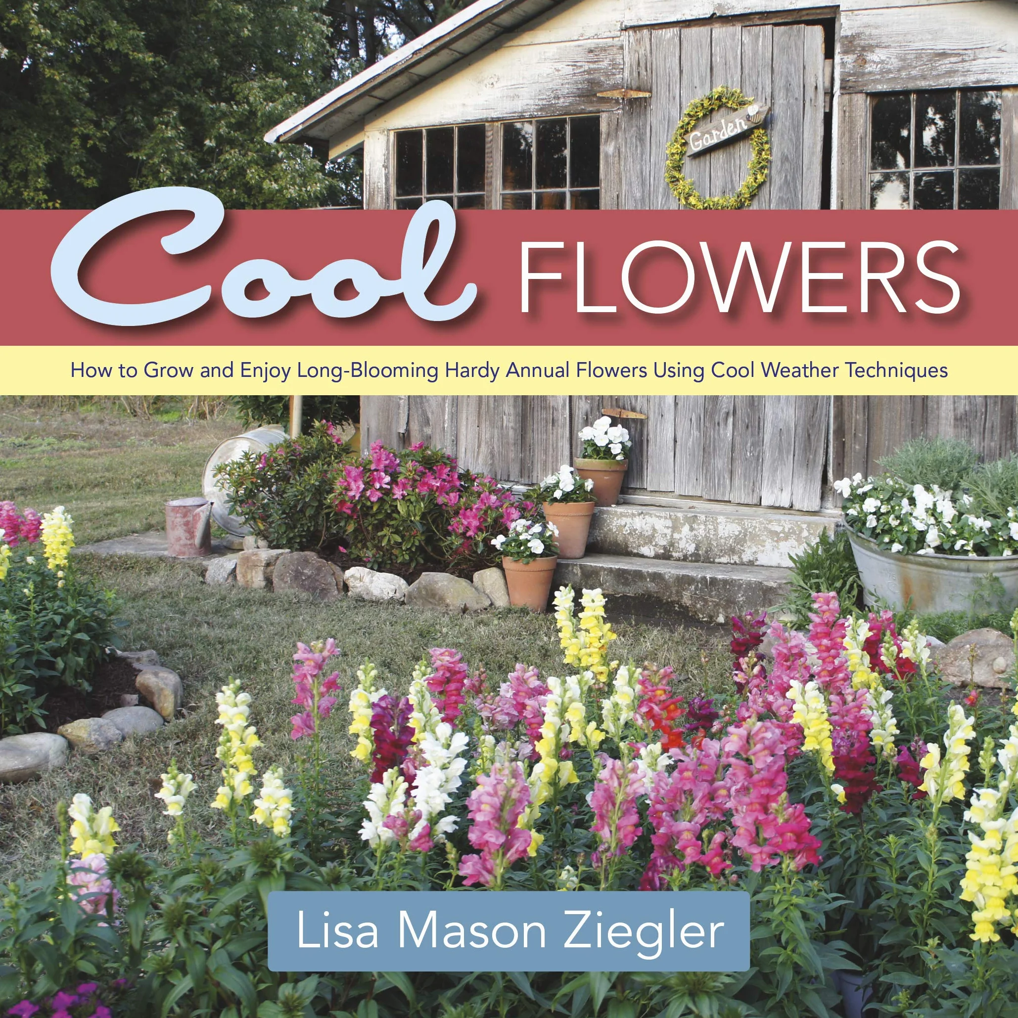 Cool Flowers: How to Grow and Enjoy Long-Blooming Hardy Annual Flowers Using Cool Weather Techniques