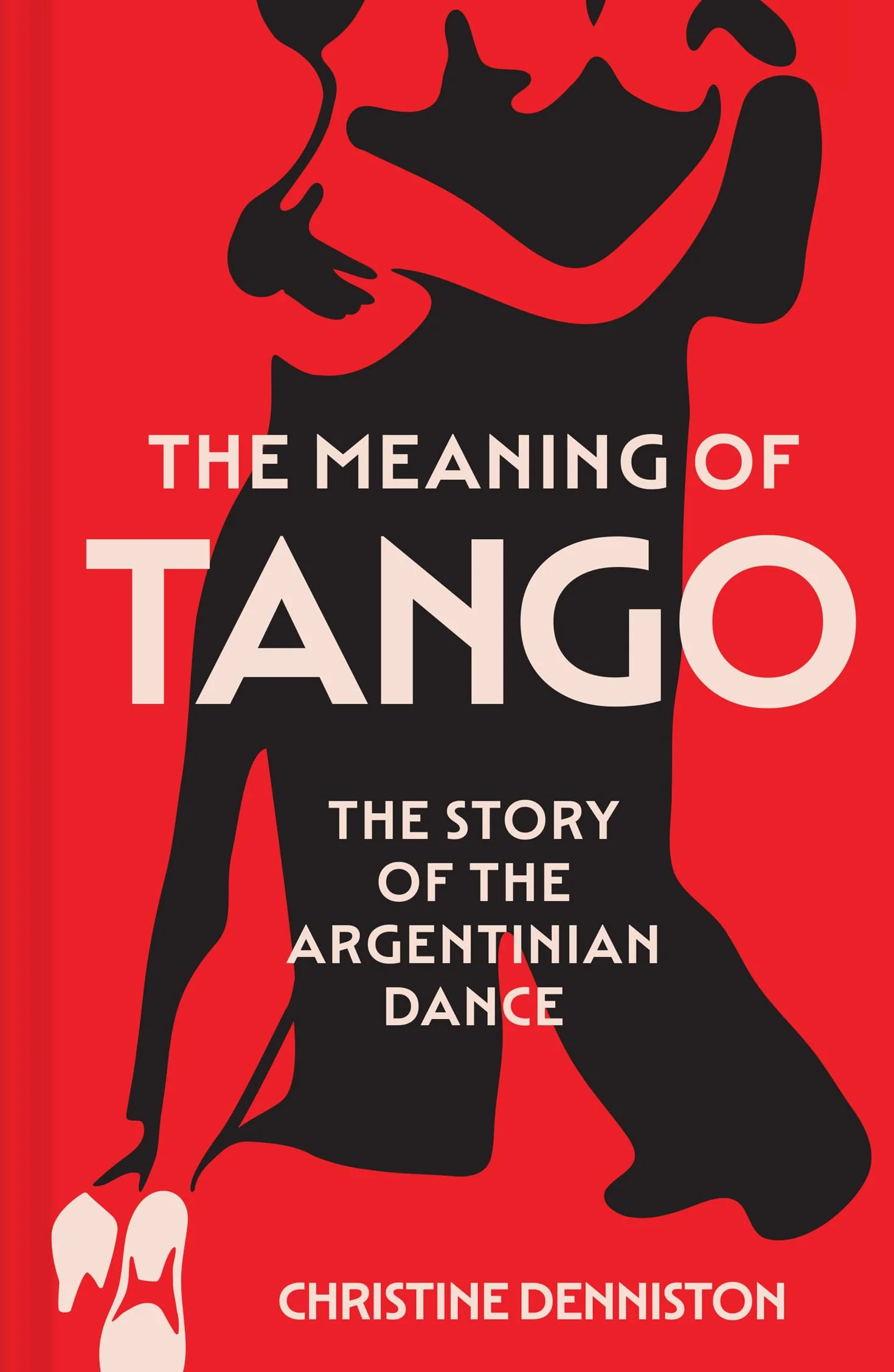 The Meaning Of Tango: The captivating story of the Argentinian dance – a history of politics and passion