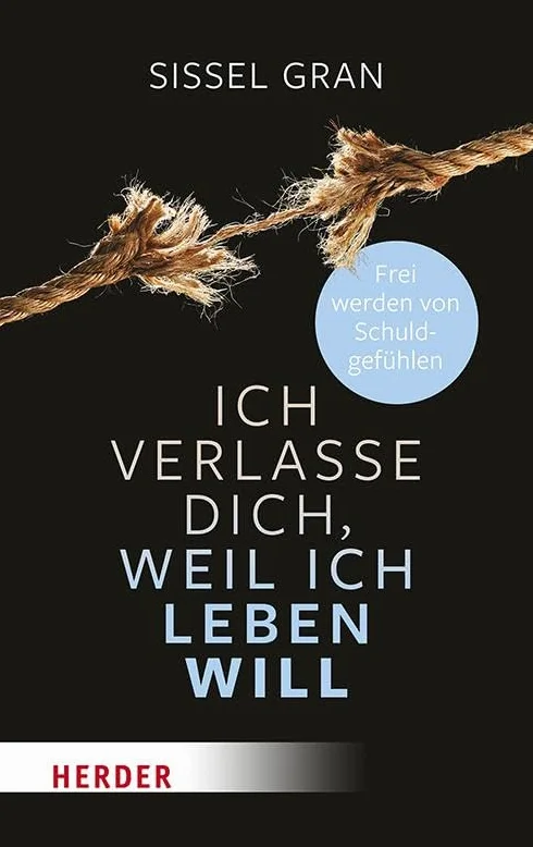 Ich verlasse dich, weil ich leben will: Frei werden von Schuldgefühlen
