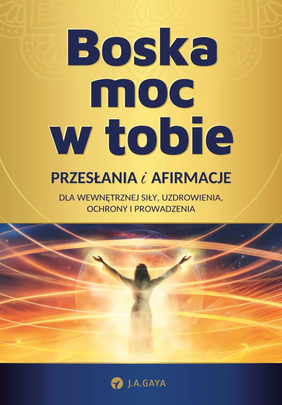 Boska moc w tobie: Przesłania i afirmacje dla wewnętrznej siły, uzdrowienia, ochrony i prowadzenia