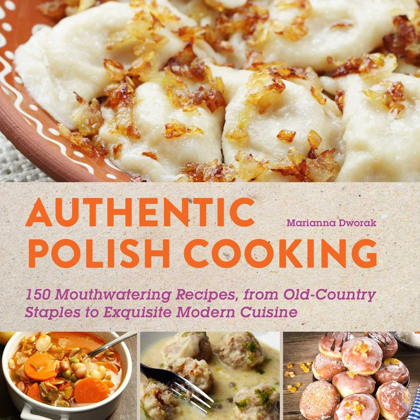 Authentic Polish Cooking: 120 Mouthwatering Recipes, from Old-Country Staples to Exquisite Modern Cuisine