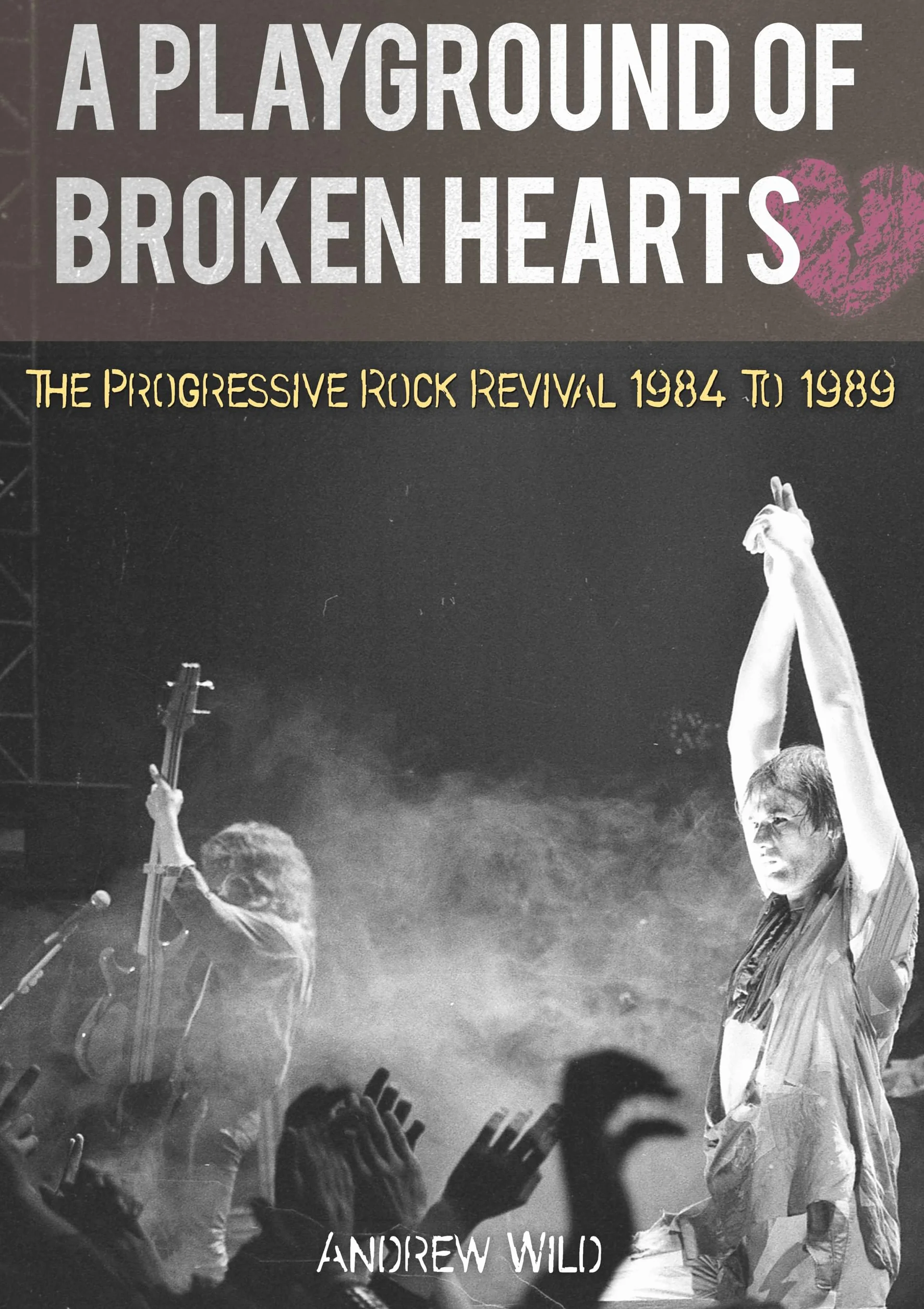 A PLAYGROUND OF BROKEN HEARTS: The Progressive Rock Revival 1984 To 1989