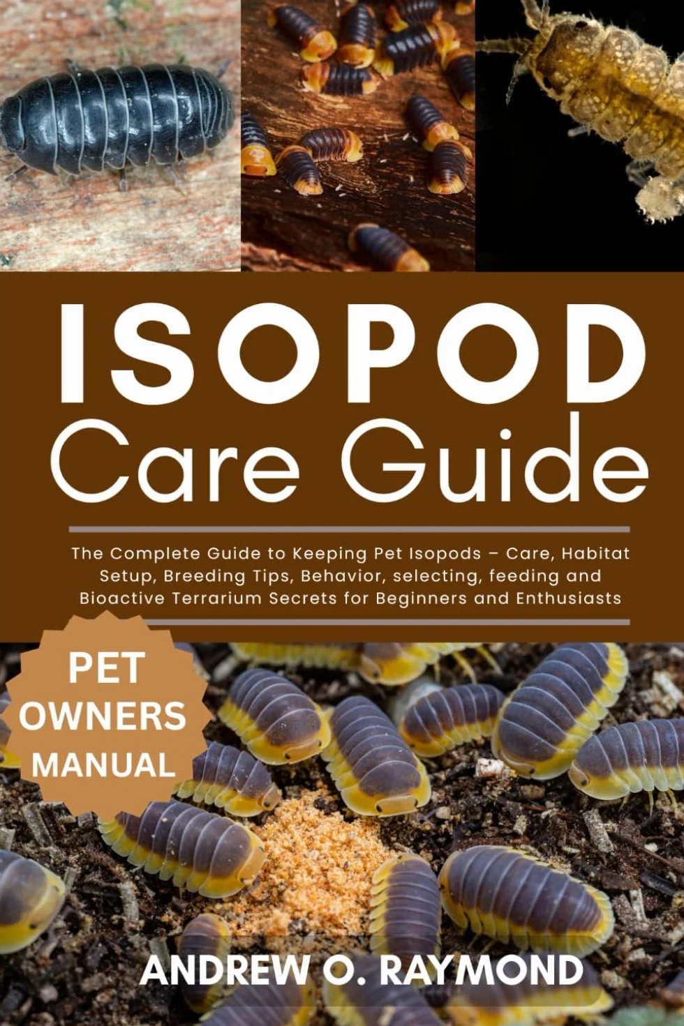 Isopod Care Guide: The Complete Guide to Keeping Pet Isopods – Care, Habitat Setup, Breeding Tips, Behavior, selecting, feeding and Bioactive Terrarium Secrets for Beginners and Enthusiasts