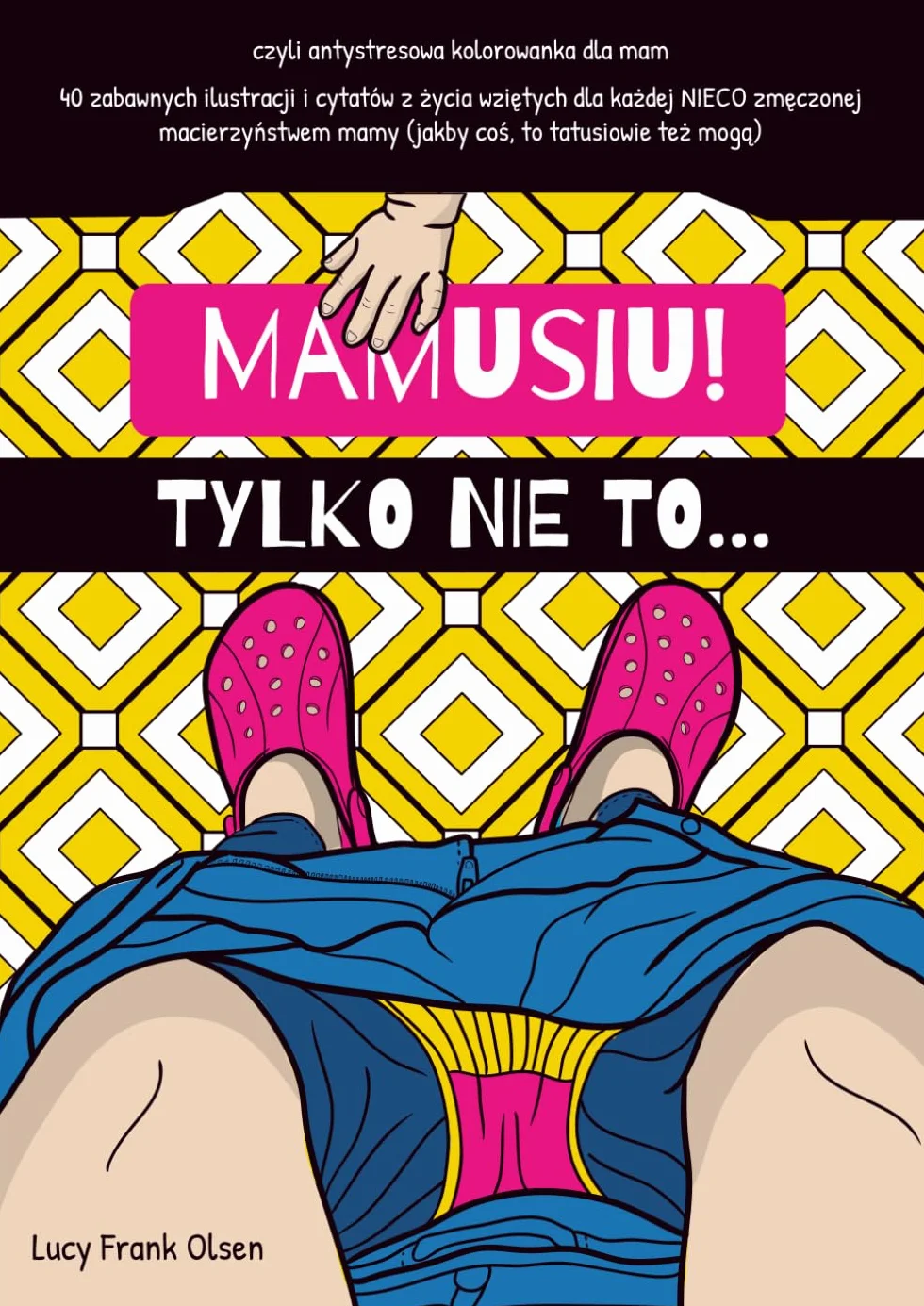MAMUSIU! TYLKO NIE TO. czyli antystresowa kolorowanka dla mam: dla kobiet | dorosłych | śmieszny | zabawny prezent na dzień mamy | babyshower | mindfulness | po polsku