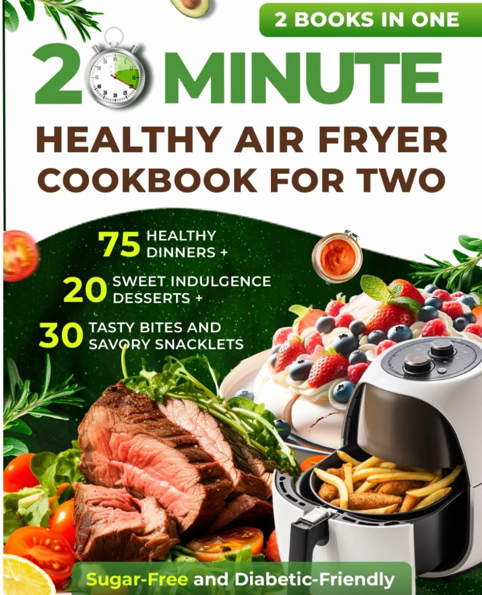 20 Minute Healthy Air Fryer Cookbook for Two: 75 Healthy Dinners + 20 Sweet Indulgence Desserts+ 30 Tasty Bites and Savory Snacklets: Sugar-Free and Diabetic-Friendly