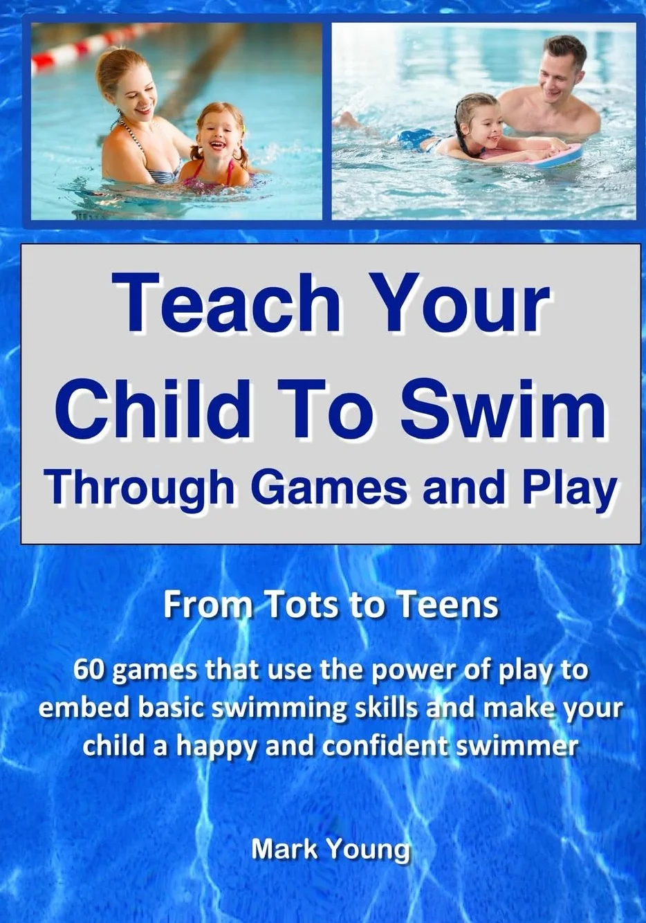 Teach Your Child To Swim Through Games And Play: From Tots To Teens. 60 games that use the power of play to embed basic swimming skills and make your child a happy and confident swimmer.