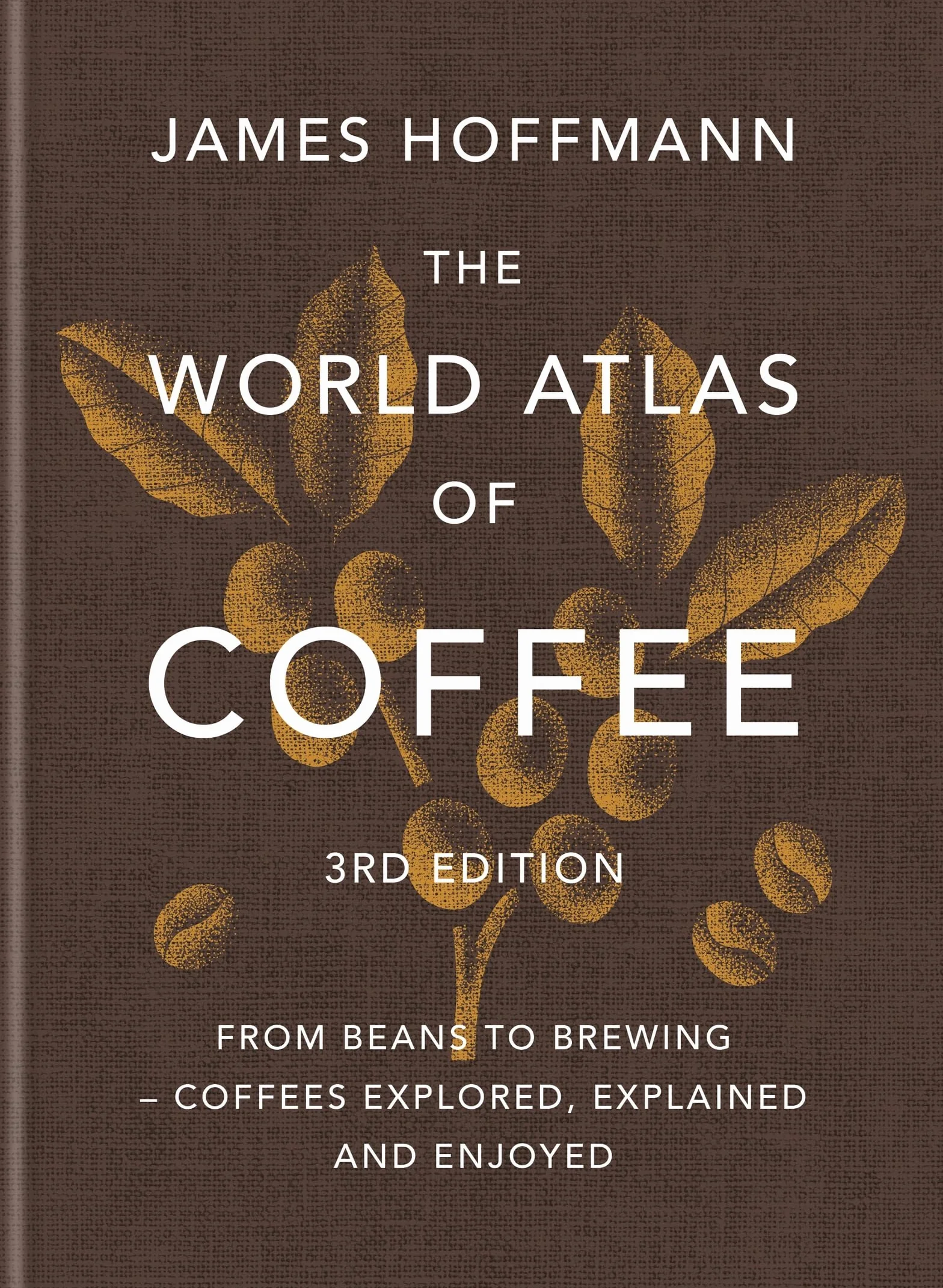 The World Atlas of Coffee 3rd Edition: From Beans to Brewing - Coffees Explored, Explained and Enjoyed