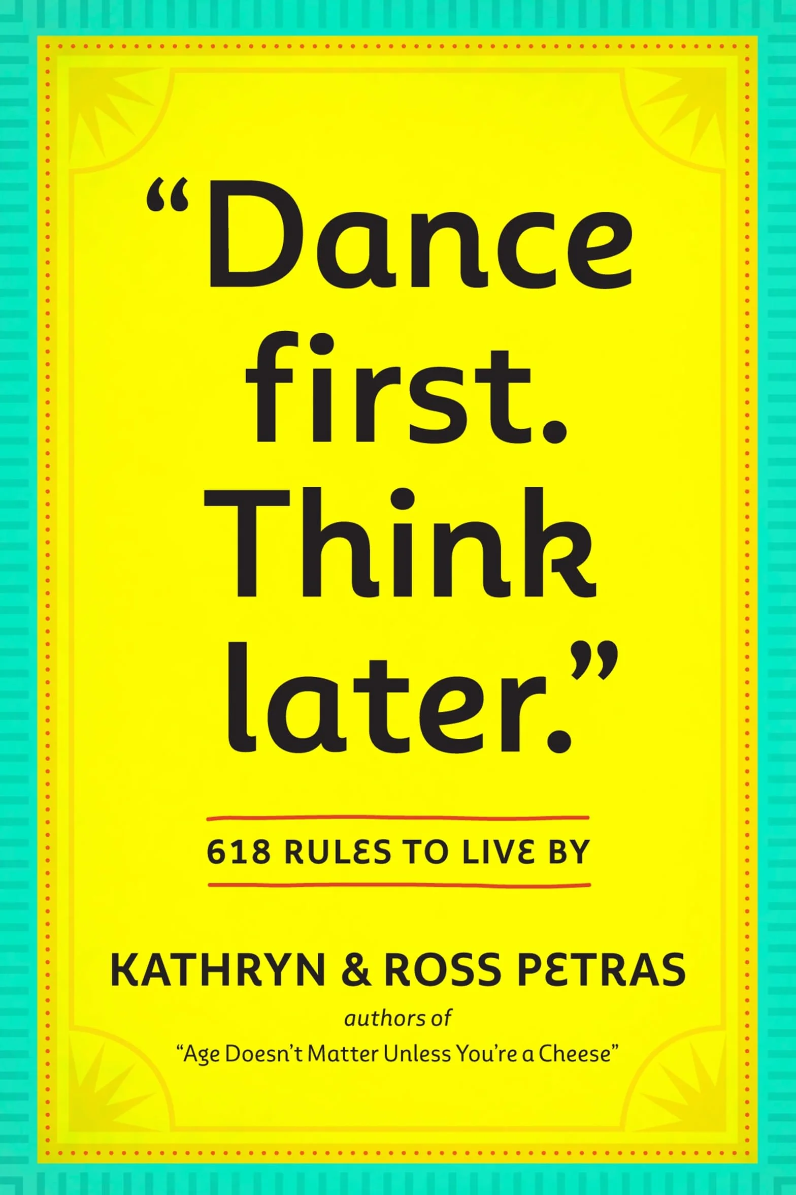 Dance First. Think Later: 618 Rules to Live by