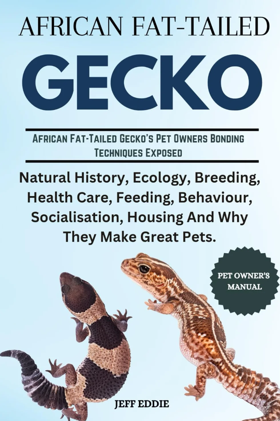 AFRICAN FAT-TAILED GECKO: Natural History, Ecology, Breeding, Health Care, Feeding, Behaviour, Socialisation, Housing And Why They Make Great Pets.