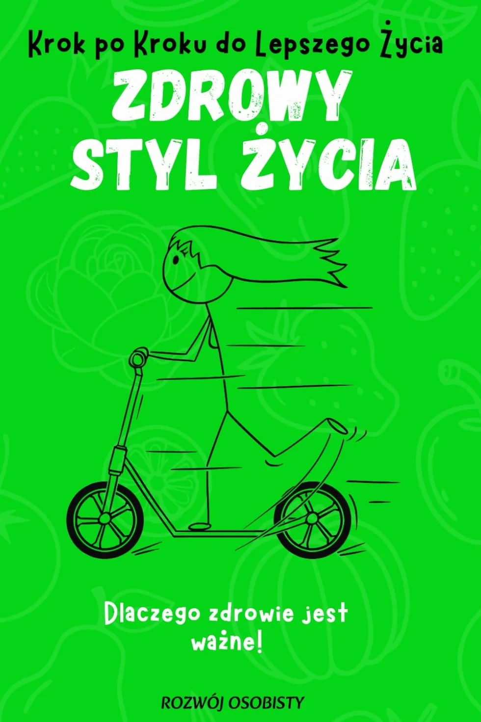 Krok po Kroku do Lepszego Życia - Zdrowy Styl Życia: Dlaczego Zdrowie Jest Ważne, Poradnik Wprowadzania Zdrowych Nawyków, Rozwój Osobisty