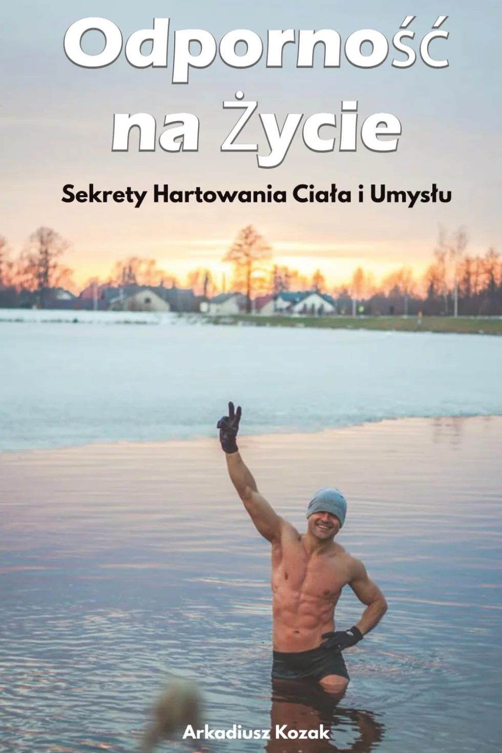 Odporność na życie: Sekrety hartowania ciała i umysłu: Praktyczny przewodnik po morsowaniu, zimnych prysznicach i bezpiecznym planie działania – energia, odporność, spokój