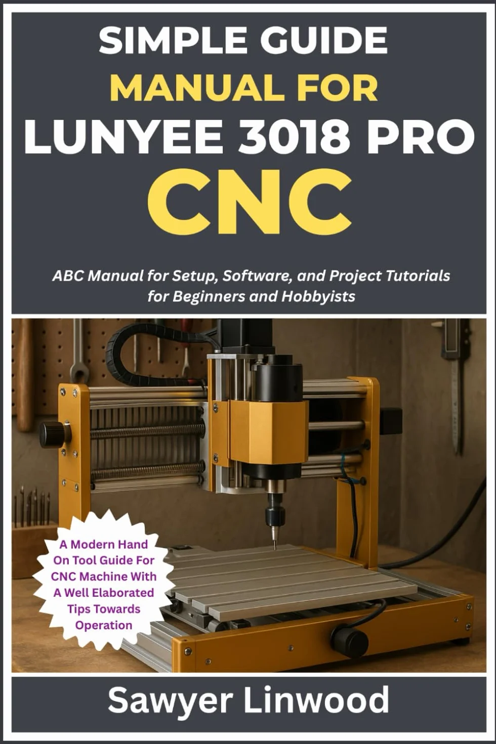SIMPLE GUIDE MANUAL FOR LUNYEE 3018 PRO CNC: ABC Manual for Setup, Software, and Project Tutorials for Beginners and Hobbyists