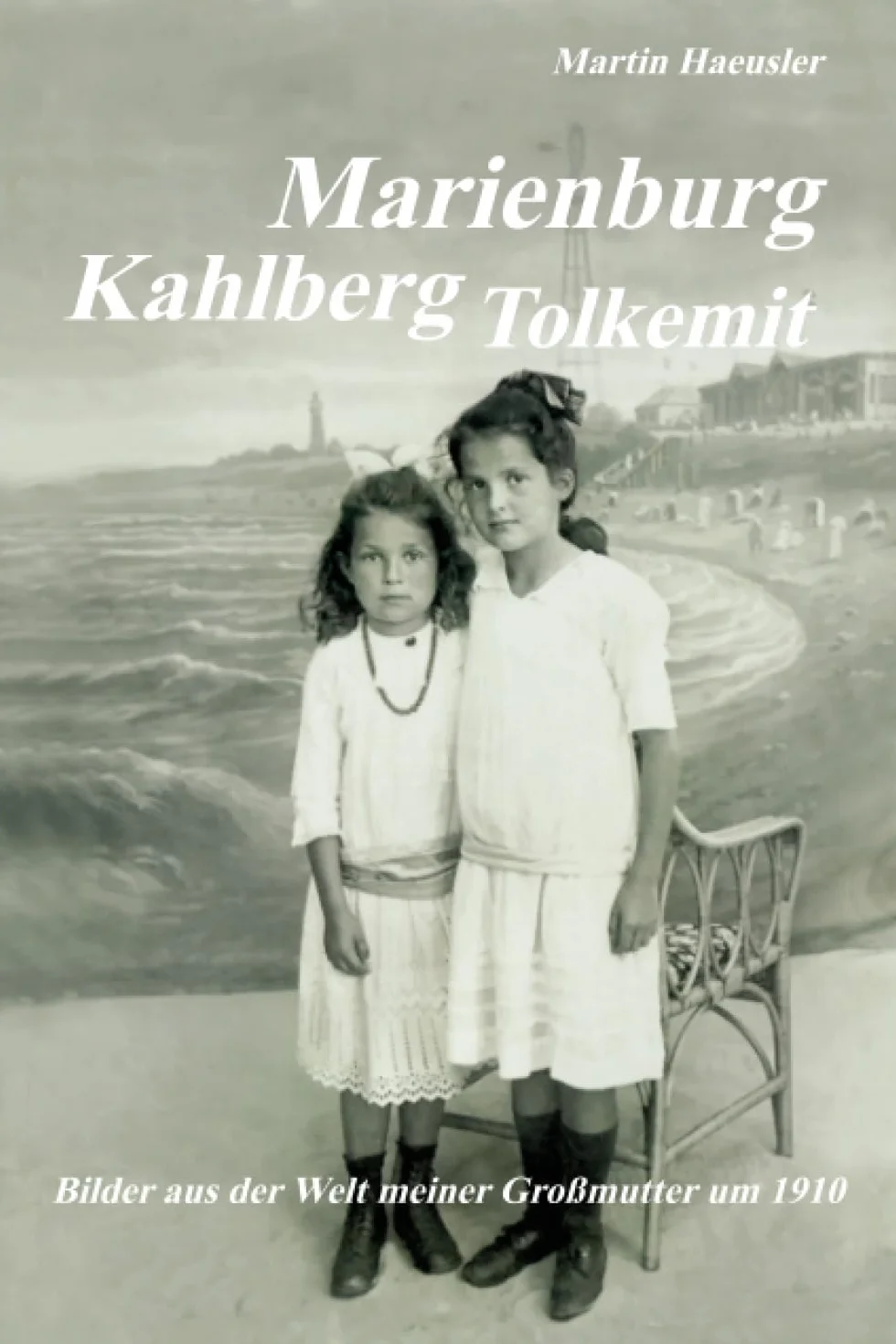 Marienburg - Kahlberg - Tolkemit: Bilder aus der Welt meiner Großmutter um 1910