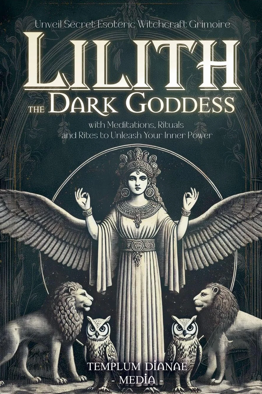 Lilith the Dark Goddess: Unveil Secret Esoteric Witchcraft Grimoire, with Meditations, Rituals and Rites to Unleash Your Inner Power
