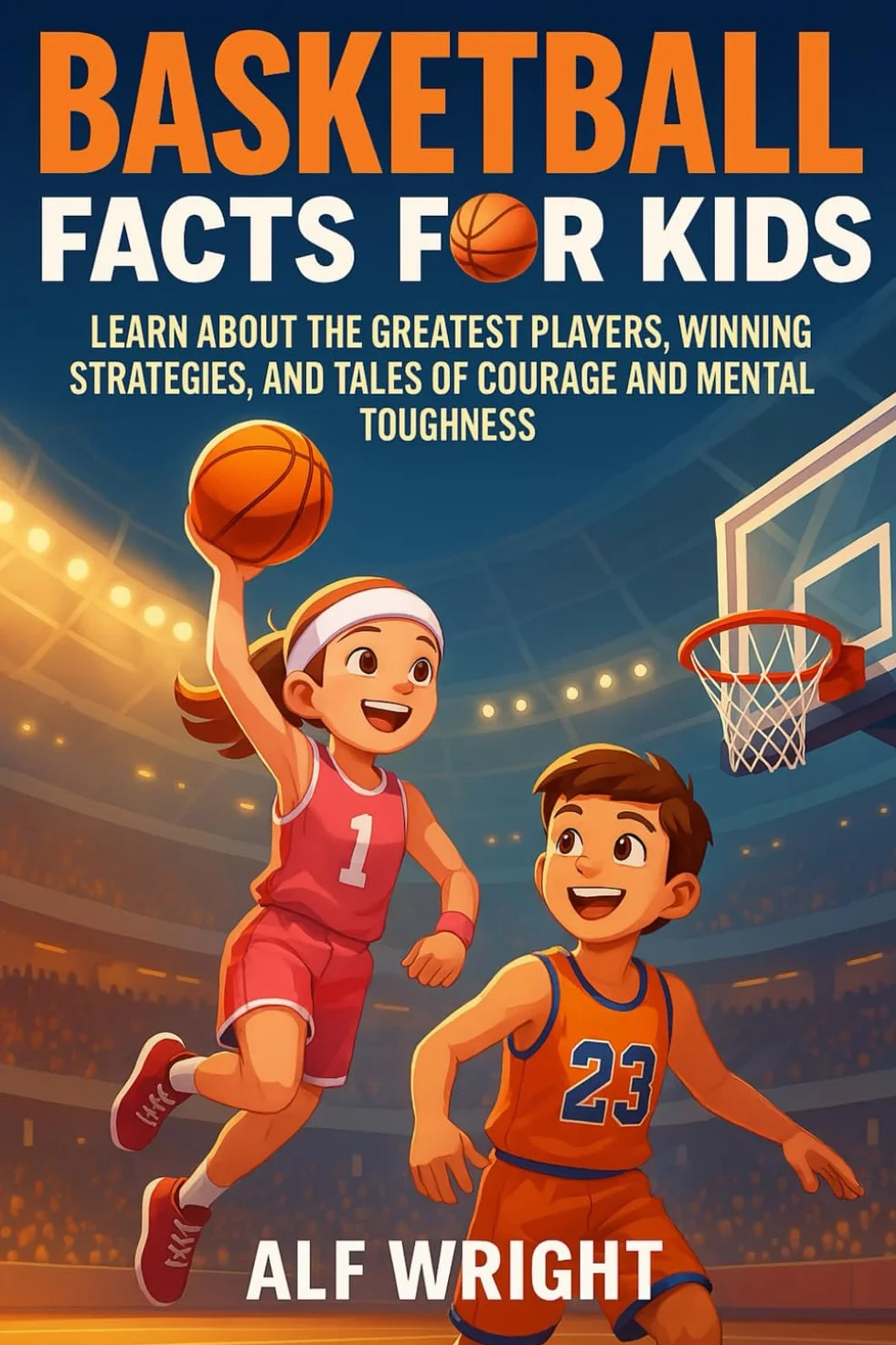 Basketball Facts for Kids: Learn About the Greatest Players, Winning Strategies, and Tales of Courage and Mental Toughness