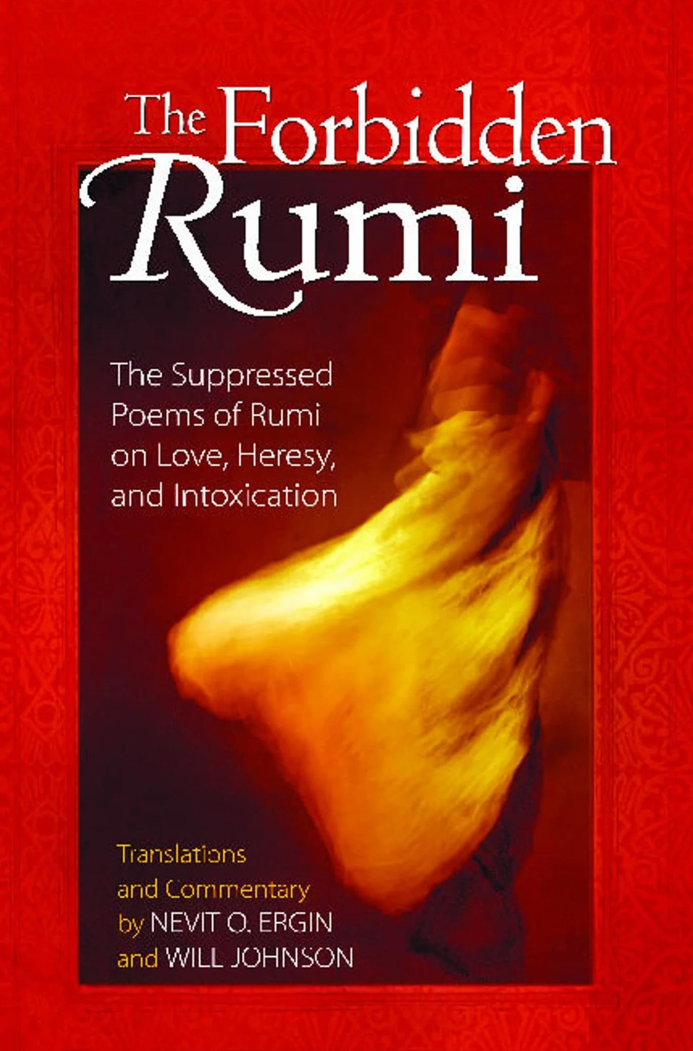 The Forbidden Rumi: The Suppressed Poems of Rumi on Love, Heresy, and Intoxication