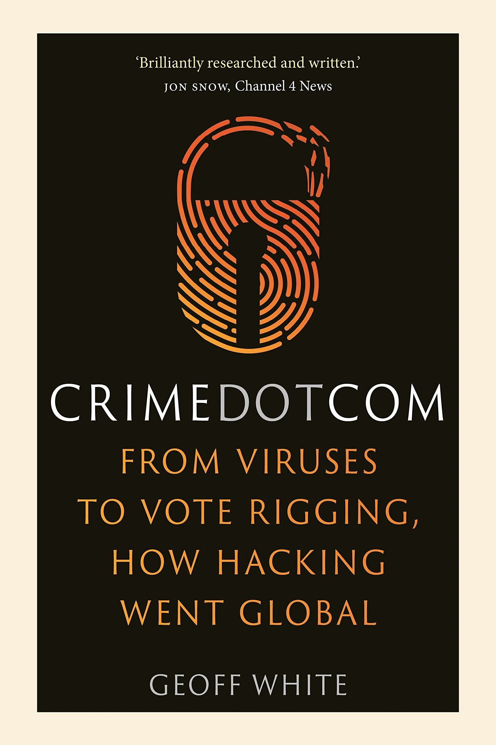 Crime Dot Com: From Viruses to Vote Rigging, How Hacking Went Global
