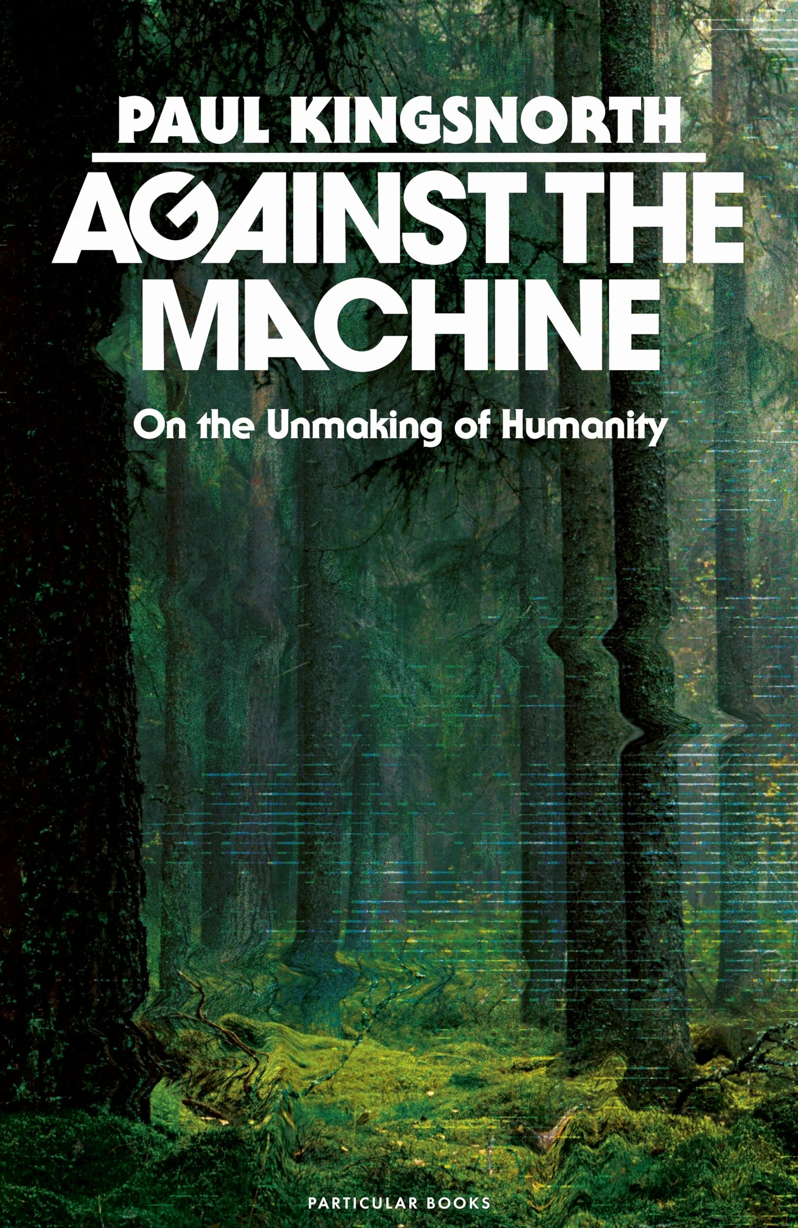 Against the Machine: On the Unmaking of Humanity